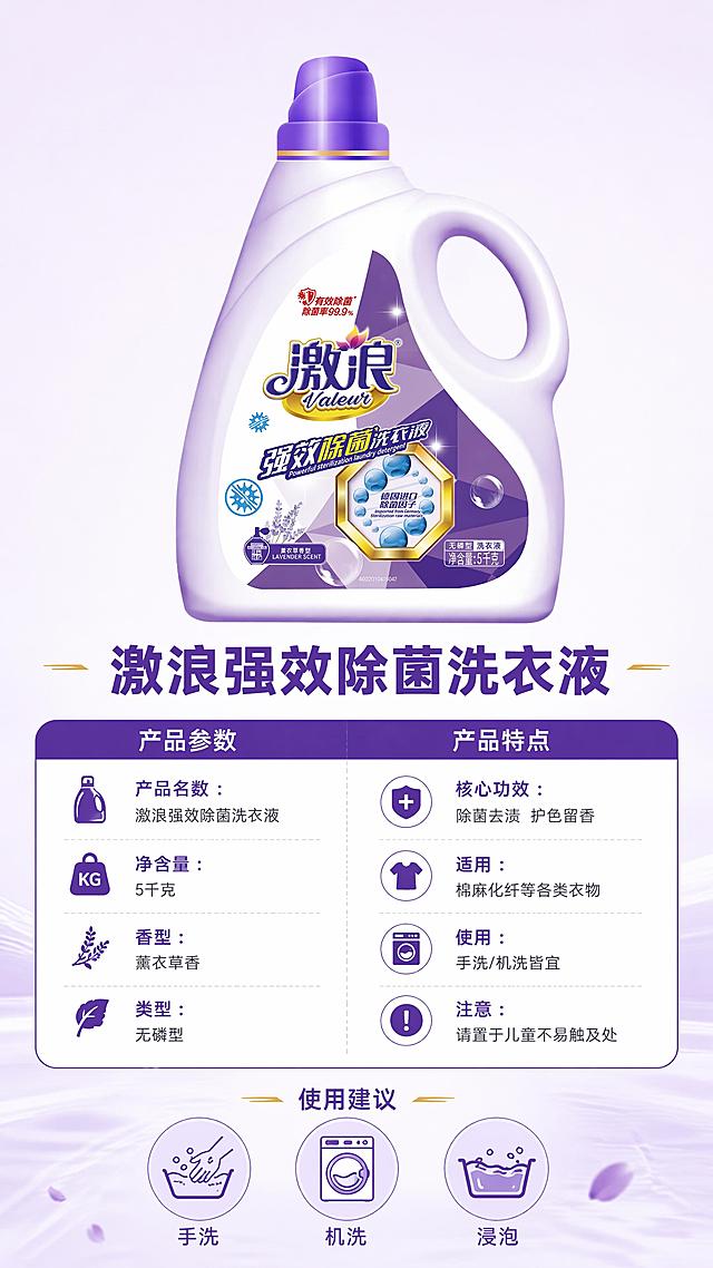 [第8屏] 规格参数-5kg大容量产品信息与使用说明。本屏使用【图1】作为产品标准照，保持瓶身外观与原图一致。
[氛围/风格] 清晰信息卡风格，简洁专业，紫白配色，参数一目了然。
[元素布局] 画面上半区为产品标准照，洗衣液瓶居中，占比约40%，正面展示；下半区为参数信息卡，左右分两列排列；左侧参数列：产品名称、净含量、香型、产品类型；右侧特点列：主要功效、适用衣物、使用方式、注意事项；信息卡采用圆角卡片设计，紫色标题栏+白色内容区；底部有使用建议小图标3个（手洗、机洗、浸泡）；背景为浅紫白色渐变，简洁干净。
[光影质感] 均匀柔光，产品清晰立体，信息卡平整无阴影，整体明亮专业。
[配色色系] 全局底色 #F7F4FC 浅紫灰；主色 #6A3FB0 深紫；辅助色 #FFFFFF 白色卡片、浅灰分隔线、金色点缀。
[视角构图] 上下结构：上产品下参数，阅读动线从上到下。
[文字版式] 产品下方主标题「激浪强效除菌洗衣液」粗黑体深紫色；参数信息卡左列：「产品名称：激浪强效除菌洗衣液」「净含量：5千克」「香型：薰衣草香」「类型：无磷型」；右列：「核心功效：除菌去渍 护色留香」「适用：棉麻化纤等各类衣物」「使用：手洗/机洗皆宜」「注意：请置于儿童不易触及处」；底部3个小图标配文：「手洗」「机洗」「浸泡」；所有文字清晰规整，手机端易读。
[比例分辨率] 9:16竖版比例，4K分辨率，文字清晰可辨，高清画质。
[负向提示词] 产品变形，文字错乱，参数错误，颜色偏差，水印，画面杂乱，文字过小。