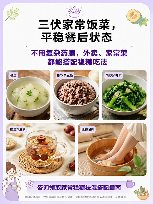 3:4竖版小红书科普图，风格8浅紫奶油日系温柔养生干货版式B，底层#FAF7FF纯色奶白极浅紫，无任何肌理渐变，全程扁平化平面设计。版式精美，小红书笔记质感，适合信息流点击。整块浅香芋紫#C9B6F5细圆角大框，框内为白色底色，扁平化无阴影、无发光、无渐变。顶部浅紫小图标 + 纯黑一级标题「三伏家常饭菜，平稳餐后状态」，纯黑色粗黑体，醒目居中。中间#7C3AED深紫色加粗重点句：「不用复杂药膳，外卖、家常菜都能搭配稳糖吃法」，深紫色加粗醒目。上半区横向3张家常控糖祛湿柔和实拍图，并排排列，分别为冬瓜、杂粮杂豆饭、清炒绿叶菜，图片自然真实，带白色圆角边框，统一圆角尺寸。下半区左右两张居家实拍图，分别为祛湿养生茶、温和泡脚，带白色圆角边框，生活化居家质感。画面底部#EDE9FE极浅紫通栏引导块，深紫文字：「咨询领取家常稳糖祛湿搭配指南」，深紫色加粗，居中。底部统一浅灰色小字免责声明，浅灰色小字，居中。整体居家烟火手绘点缀，简约日系手绘食材小图标装饰边角，柔和无压抑感。简约日系手绘食材/女生插画，无花哨装饰。无夸张身材对比、无医疗诊断文字、无国风荷花、闪光特效、三甲、调理等敏感文字。高清细腻，干净柔和，四边均匀安全留白。画面比例3:4。