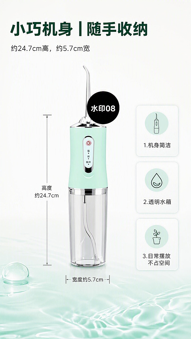 [商品] 使用【图1】薄荷绿A8脉冲洗牙器；保留喷头长度和弯曲角度、机身比例、按钮、控制面板、电镀银结构、透明水箱和内部吸水管；只允许等比缩放和平移，禁止AI重绘、改色、拉伸、裁切；不得增减零件、重影、断裂、融合、白边和错误配件。
[画面] 页面目标：展示小巧机身随手收纳，突出尺寸便携。构图：左上方标题区，中部真实产品正面居中，产品左右和下方有准确尺寸标注线，右侧配3个小卖点卡，底部留白。主体占画面约60%，产品角度为正面，阅读动线从上到下。前景：底部淡薄荷绿水波纹；中景：洗牙器+尺寸线+卖点卡；后景：珍珠白明亮渐变背景。
[视觉] 套系策略：风格=高清真实产品摄影+柔和棚拍光+干净留白；标题字=深绿色粗体无衬线大字；正文字=深灰色简洁无衬线中字；主色=珍珠白；背景延展=珍珠白明亮渐变+薄荷绿透明水感底部装饰；强调色=薄荷绿+樱花粉小面积点缀+电镀银高光；标题色=深绿色；正文色=深灰色；组件=玻璃亚克力圆角卡片、细尺寸引线、箭头标注；光影=柔和棚拍正光，产品清晰立体，电镀银有高光。
[文字] 左上主标题：小巧机身｜随手收纳（深绿色粗体）；副标题：约24.7cm高，约5.7cm宽（深灰色）；尺寸线标注：高度约24.7cm、宽度约5.7cm；右侧3个卖点：1.机身简洁 2.透明水箱 3.日常摆放不占空间。所有文字横排，尺寸数字清晰可读。
[规格] 图片比例9:16竖版，4K分辨率，负向提示：灰色、米黄色、暗沉、扁平廉价模板风、产品变形、AI重绘、改色、拉伸、裁切、喷头形状改变、机身比例失调、重影、断裂、白边、错误配件、医疗功效、认证、销量、价格、质保、效果百分比、竞品Logo、竖排文字、旋转文字。页面中央偏上添加纯黑不透明圆形水印，圆内白色粗体写"水印08"，直径约占页面18%。