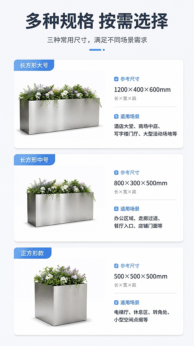 [第7屏] 规格选型参考页-不锈钢花箱尺寸选择指南。本屏使用【图1】产品特征生成规格矩阵。
[氛围/风格] 实用选型风格，信息清晰，帮助决策。
[元素布局] 顶部主标题，下方展示三种常用尺寸的卡片：长方形大号、长方形中号、正方形款，每个尺寸卡片放对应尺寸花箱小图（外观材质与原图一致），旁边标注尺寸参数和适用场景推荐。卡片之间留足间距，不拥挤。
[光影质感] 均匀柔和光线，每个卡片清晰展示产品，轮廓分明。
[配色色系] 全局底色 #f5f7f9，白色卡片底色，深灰文字，浅蓝标题块。
[视角构图] 竖向排列卡片构图，从上到下依次浏览，动线清晰。
[文字版式] 顶部主标题「多种规格 按需选择」，每个尺寸卡片标注：尺寸名称、长宽高参考尺寸、适用场景，文字清晰，排版整齐，移动端可读。
[比例分辨率] 9:16竖版比例，2K分辨率，文字清晰可辨，高清画质。
[负向提示词] 尺寸标注错误，花箱变形，文字模糊，布局拥挤，水印