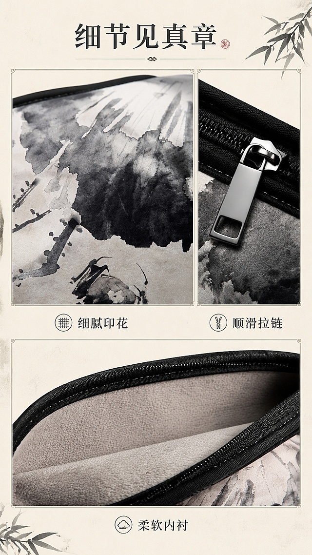 [第4屏] 工艺细节页-面料质感与拉链做工细节展示。本屏使用【图1】作为产品细节来源。
[氛围/风格] 新中式精致工艺风，微距质感，高级细节展示，商业摄影质感。
[元素布局] 画面采用三宫格布局：左上大图展示面料微距纹理（潜水料细腻表面+水墨印花清晰度），占比约45%；右上小图展示拉链头金属质感与黑色包边缝线；下方小图展示包口内侧绒面材质；三图之间用细墨线分隔；背景为浅米色宣纸底，角落点缀墨色竹叶小装饰。
[光影质感] 柔和侧光突出面料纹理和缝线立体感，金属拉链有细腻高光，绒面材质呈现柔软质感。
[配色色系] 全局底色 #F5F0E6（米白宣纸色）；主色墨黑 #2C2C2C；辅助色银灰（拉链金属色）。
[视角构图] 三宫格拼贴布局，大图+两小图，阅读动线从左上主图→右上细节→下方细节。
[文字版式] 版式为三图拼贴+每图标注。顶部主标题「细节见真章」，宋体；每幅小图下方配4-6字标签：「细腻印花」「顺滑拉链」「柔软内衬」；标签配小图标，文字简洁清晰。
[比例分辨率] 9:16 竖版比例，4K分辨率，文字清晰可辨，高清画质。
[负向提示词] 面料变形，缝线错乱，颜色偏差，水印，文字模糊，细节不清晰。