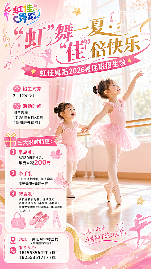 制作舞蹈培训暑期招生海报，主标题：“虹”舞一夏 · “佳”倍快乐  ——虹佳舞蹈2026暑期班招生啦，招生对象：3—12岁少儿，活动时间：即日起至2026年6月30日（暑期班开课前），🎁 三大限时特惠：早鸟礼 6月30日前报名，学费立减200元，牵手礼 2人及以上团报，每人赠送精美舞服+舞鞋一套，转发礼 朋友圈转发好礼，连续3天转发活动海报(不分组、不屏蔽)即可免费领取定制舞蹈包/舞鞋/裤袜(三选一），地址：香江写字楼二楼（萃英园斜对面），联系方式：18155356420（陈） 18255351717（姚）。画面内容：明亮温馨的舞蹈教室，阳光透过窗户洒在地板上。两个可爱的3-5岁小女孩穿着粉色芭蕾裙，一个在踮脚尖，一个开心地学习舞蹈，脸上洋溢快乐笑容。画面一角有“虹佳舞蹈”彩色艺术字logo，整体色调粉白、浅金，充满夏日童趣与艺术感。