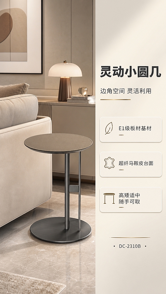 [商品] 使用【图1】中的DC-2310B小圆几；保留马鞍皮圆形台面、灰钛不锈钢单杆+圆盘底架的结构、颜色、纹理和比例；商品处理：增强马鞍皮细腻肌理和边缘缝线细节，增强金属拉丝质感，不改变产品结构和颜色。
[画面] 目标：小圆几单独卖点展示，突出边几灵活搭配性；构图：右文左景，左侧小圆几场景展示，右侧文案区；主体：小圆几放置于沙发侧边或卧室一角，产品占画面约55%；角度：平视45°，展示小圆几的高度和台面大小；前中后景：前景小圆几、中景沙发扶手/床头一角、后景浅暖灰墙面+装饰画+小台灯。
[视觉] 套系策略：风格=现代轻奢高级商业摄影；标题字=现代无衬线粗体（思源黑体Heavy）；正文字=简洁无衬线体（思源黑体Regular）；主色=暖米灰；背景延展=基于暖米灰做深浅层级、同色渐变和细腻石材/金属质感；强调色=古木纹棕金，仅用于小面积图标、引线和标签；标题色=深炭灰；正文色=中暖灰；组件=圆角浅底信息卡、细线引线、金属质感分割线；光影=侧暖光+顶部柔光，突出马鞍皮台面的温润质感和金属光泽。
[文字] 右侧文案区：主标题「灵动小圆几」（5字），副标题「边角空间 灵活利用」（8字），卖点3条「E1级板材基材」「超纤马鞍皮台面」「高矮适中 随手可取」，底部标注型号「DC-2310B」；文字不遮挡产品主体。
[规格] 淘宝/天猫详情页，单屏比例9:16竖版，分辨率4K，负向提示：避免变形、错字、文字过小、冷蓝背景、产品结构改变、马鞍皮颜色失真、极限词。
