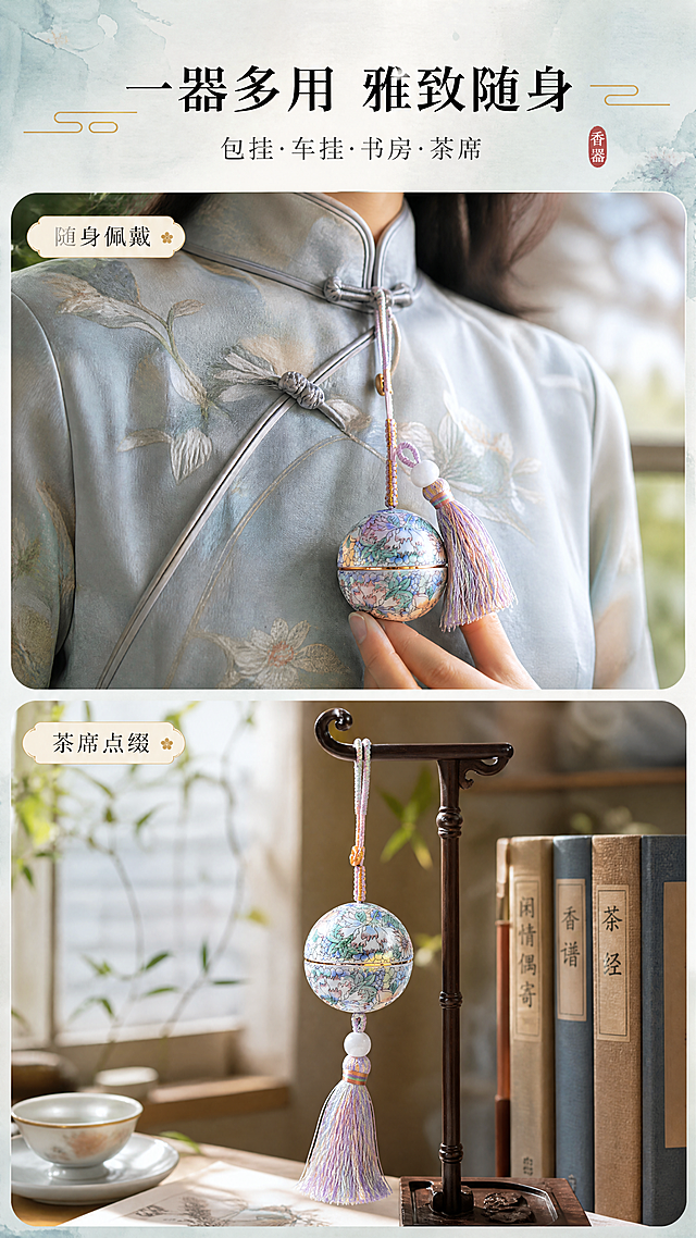 [商品] 使用【图1】球形陶瓷吊饰香料盒；保留球形结构、蓝绿粉彩花卉纹样、金色描边、马卡龙色系编绳与流苏、白色玉珠；商品处理：保留产品原貌，增强陶瓷质感与流苏垂坠感，去除原背景夹子。
[画面] 第2张场景种草，目标是展示多场景使用方式，传递生活仪式感。多场景拼图型，画面分为上下两格：上格是香料盒挂在中式旗袍盘扣上的随身佩戴场景，下格是香料盒悬挂于书房茶桌旁的家居场景；两格场景都有柔和自然光，营造雅致生活氛围。
[视觉] 套系策略：风格=高级国风新中式商业摄影；标题字=宋体衬线粗体；正文字=纤细宋体；主色=青瓷蓝绿+粉紫渐变；背景延展=基于青瓷蓝绿做深浅层级、宣纸纹理、淡墨晕染质感；强调色=鎏金色，仅用于小面积图标、引线和装饰线条；标题色=深墨色；正文色=炭灰色；组件=圆角宣纸质感信息卡、细金线引线、中式印章元素；光影=自然柔光+侧逆光，陶瓷表面有温润高光。
[文字] 画面顶部主标题"一器多用 雅致随身"，副标题"包挂·车挂·书房·茶席"；每格场景配小字标签：「随身佩戴」「茶席点缀」；文字位于画面顶部和各格角落，不遮挡产品，全部横排。
[规格] 图片比例9:16竖版，4K，高质量，避免变形、错字、文字过小、产品颜色改变、纹样失真。
