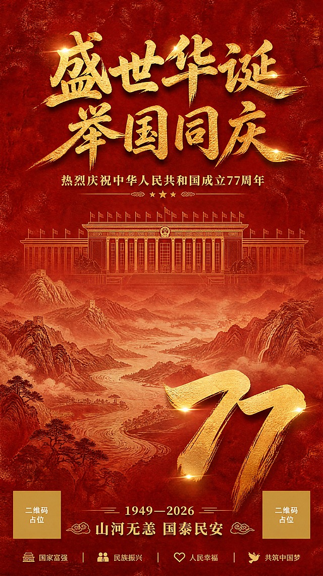 一张竖版国庆77周年节日海报，国风新中式工笔风格，画面统一干净有层次感。背景为朱砂红色做旧复古质感，带有轻微的纸张纹理和岁月斑驳感，色调沉稳庄重。画面顶部是金色毛笔书法主标题「盛世华诞 举国同庆」，字体苍劲有力，金光闪耀。主标题下方是金色小字副标题「热烈庆祝中华人民共和国成立77周年」。画面中部偏上位置是人民大会堂的金色简易线描图，建筑轮廓简洁庄重，呈半透明金色效果。画面中下部是若隐若现的山河图景，山峦叠嶂、江河蜿蜒，以淡金色和浅红色调融入朱砂红背景中，朦胧悠远，营造意境。画面下方偏右位置有醒目的金色毛笔大字「77」，字体雄浑大气，带有金属光泽。底部有金色小字「1949—2026」和祝福语「山河无恙 国泰民安」。整体配色以朱砂红和金色为主，颜色统一和谐。版式精美，层次分明，背景层→山河层→建筑层→文字层，空间感强。4K超清画质，细节精致，庄重喜庆的节日氛围。画面中所有二维码区域使用纯色方块占位符呈现，方块中央标注"二维码占位"文字，严禁生成任何可识别的二维码图案。画面中所有信息区域必须填充完整合理的内容，不得出现空白框、空白占位、横线待填写区域，确保是完整可用的成品海报。
