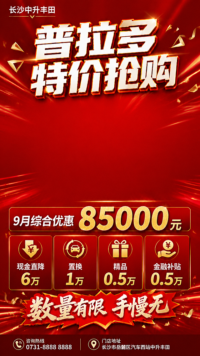 基于这张竖版汽车促销海报进行修改，保持9:16竖版比例不变。

修改要求：
1. 中间的车型图预留区域：去掉白色填充和金色边框，不要框出来，该区域与红色背景自然融合，保持干净的红色背景空间（无任何边框、线条或占位痕迹），方便后期自行添加车型图
2. 去掉右下角的二维码占位方块，底部只保留咨询热线和门店地址信息
3. 整体版式保持竖版结构不变：顶部品牌名+主标题，中部大面积红色留白区域（用于放车型图），下方优惠信息和价格，底部联系方式
4. 保持红色主色调、金色点缀、高级大气的促销风格不变，背景的光线放射效果和金色碎片装饰保留
5. 所有文案内容保持不变："长沙中升丰田"、"普拉多 特价抢购"、"9月综合优惠85000元"、"现金直降6万"、"置换1万"、"精品0.5万"、"金融补贴0.5万"、"数量有限 手慢无"、"咨询热线 0731-8888 8888"、"门店地址 长沙市岳麓区汽车西站中升丰田"
6. 画面中所有数字必须精确渲染，不得错位、遗漏或编造
7. 中间区域是纯净的红色背景，与周围背景无缝衔接，没有任何矩形轮廓、边框或白色块