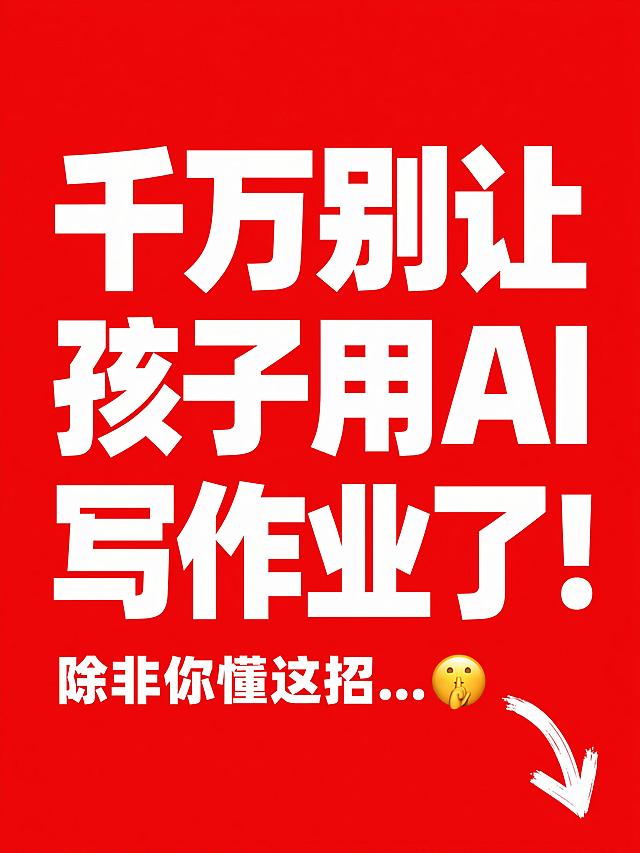 图1（封面：强悬念）
版式：满屏大字 / 高对比度（黑底黄字 或 红底白字）。
排版：
超大粗体字（分三行居中）：千万别让 / 孩子用AI / 写作业了！
下方小字（带箭头指向右下角）：除非你懂这招...🤫