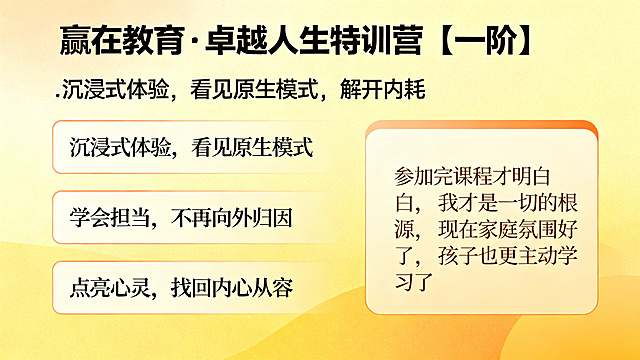 育儿沙龙PPT特训营介绍页，风格统一，顶部标题'赢在教育·卓越人生特训营【一阶】'，分三个模块介绍核心价值：1.沉浸式体验，看见原生模式，解开内耗；2.学会担当，不再向外归因；3.点亮心灵，找回内心从容，右侧放学员反馈：'参加完课程才明白，我才是一切的根源，现在家庭氛围好了，孩子也更主动学习了'，整体设计温暖有力量。