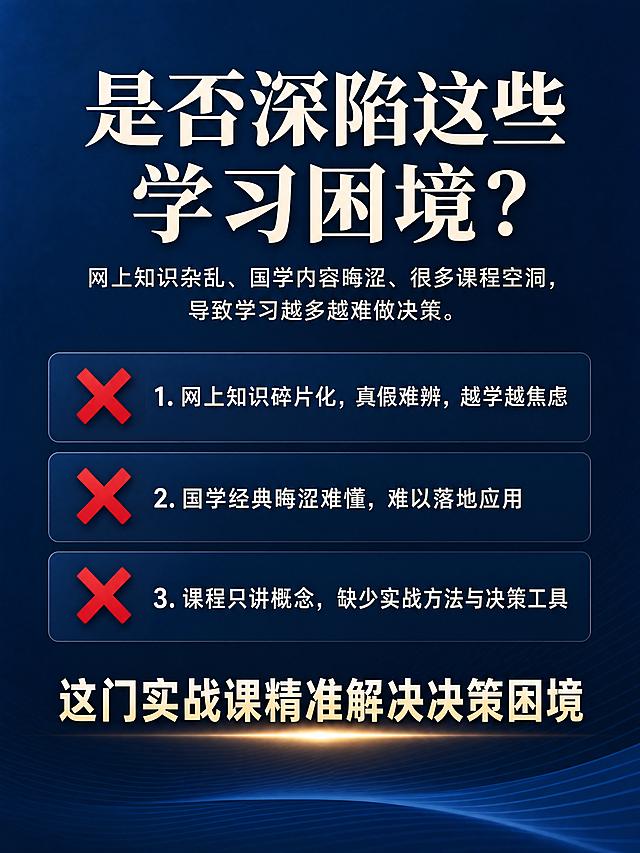 [第2屏] 用户痛点直击，展示三大学习难题。深蓝色渐变底简约风格，顶部标题"是否深陷这些学习困境？"米白色居中；引言点出网上知识杂、国学晦涩、课程空洞三大问题；下方三点分别配红色叉号，底部引出"这门实战课精准解决决策困境"。排版清晰，文字可读，3:4，4K，无文字错乱。