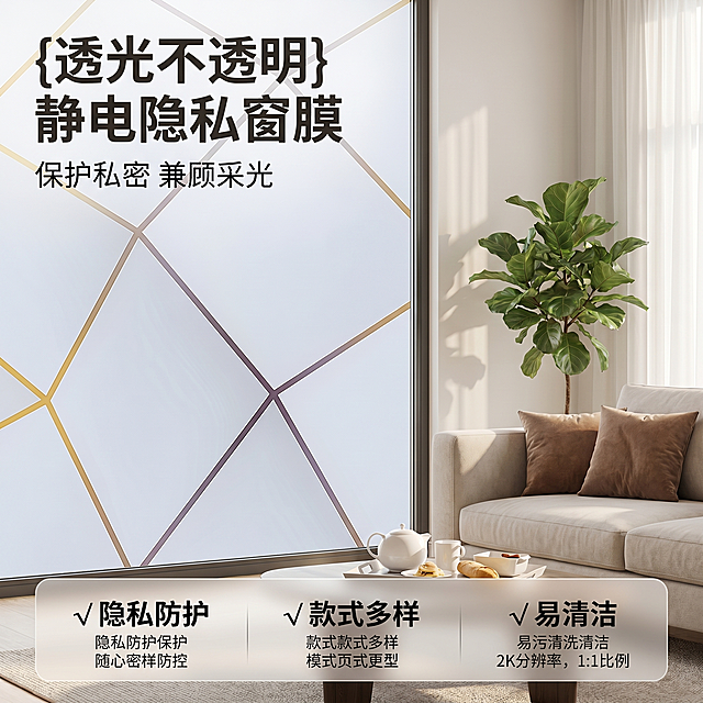 [主图 1] 静电隐私窗膜安装在现代客厅窗户的展示首图
[氛围风格] 温馨舒适家居治愈风；
[画质] 商业摄影质感、光线柔和通透、产品清晰真实、画面干净高级。
[元素] 展示本款几何线条款静电隐私窗膜完整贴在客厅窗户上，右侧露出部分客厅空间，浅色沙发搭配绿色植物，营造温馨家居氛围。保持窗膜外观（即物理结构、材质质感、颜色格子图案）与输入产品图绝对一致，杜绝任何变形和色差，精细化处理。商品主体占比严格控制在 70%左右；画面满屏无边框。
[光影] 白天自然日光透过滤窗膜进入室内，整体光线柔和均匀，窗膜呈现透光不透明的朦胧效果，右侧客厅空间光影自然，光影通透不灰蒙，高光不溢，暗部有层次。
[配色] 主色调为浅灰白，搭配金色和深棕线条，整体柔和干净，背景空间为浅暖米色。
[视角构图] 平视视角，窗膜为视觉中心，景深中等，轮廓完整不裁切。
[文字版式] 左上负空间左对齐留安全边距，主副标题两行不压产品外轮廓。主标题 "{透光不透明} 静电隐私窗膜" 深灰色最大号粗体无衬线；副标题 "保护私密 兼顾采光" 约半高，同色系略浅。底部通栏半透明渐变蒙层均分三列，列内上标题下说明左对齐：列一「√ 隐私防护」列二「√ 款式多样」列三「√ 易清洁」，标题加粗，文字颜色对比清晰，现代无衬线字体。
[比例分辨率] 1:1比例，2k分辨率；文字清晰锐利，画面超高清。
[负向提示词] 变形，水印，文字错乱，产品图模糊，背景杂乱，配色刺眼，遮挡主体