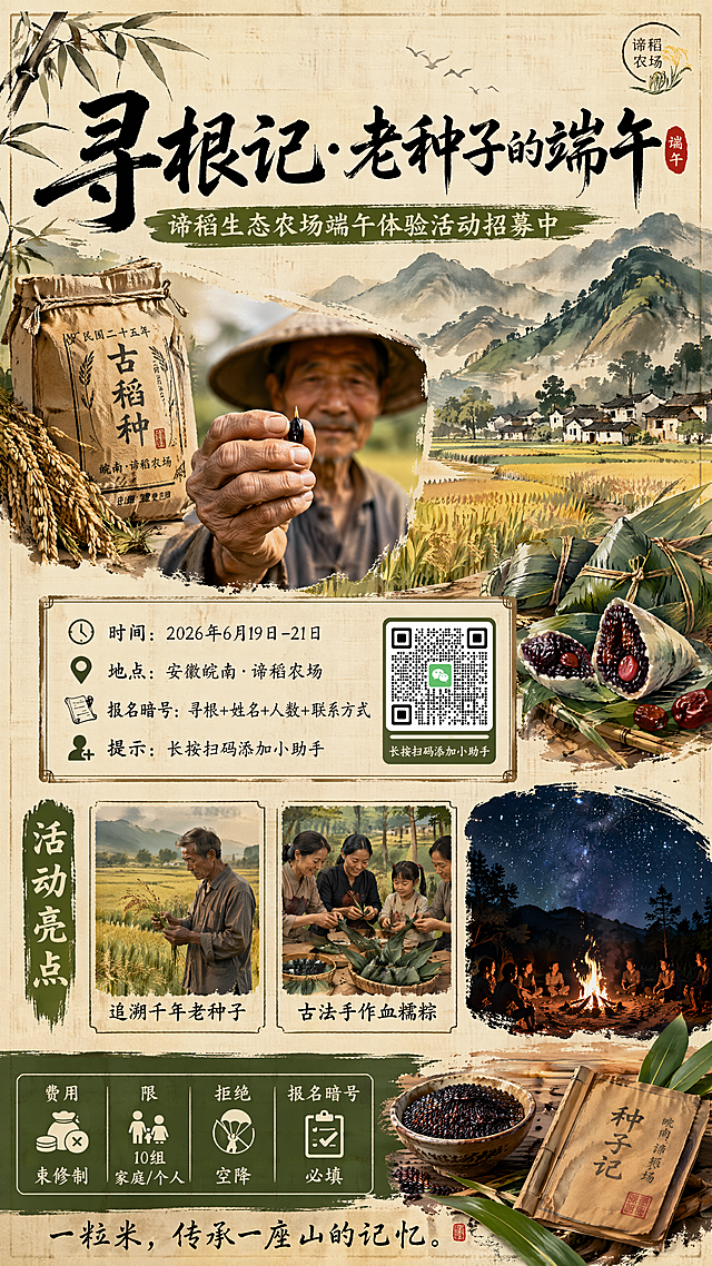 水墨风格的皖南稻田画卷海报，远处青山叠嶂，近处金黄稻穗与翠绿禾苗交织，穿插民国风老种子袋、粽叶元素。主标题用醒目书法字体写「寻根记·老种子的端午」，副标题写「谛稻生态农场端午体验活动招募中」。核心信息区展示：时间2026年6月19日-21日，地点安徽皖南·谛稻农场，报名暗号寻根+姓名+人数+联系方式，提示长按扫码添加小助手。图文穿插老农手持古稻种特写、田间包粽子场景、星空篝火画面，标注活动亮点「追溯千年老种子」「古法手作血糯粽」。底部展示：费用束修制，限10组家庭/个人，拒绝空降，报名暗号必填，农场Slogan「一粒米，传承一座山的记忆」。色调以大地色系米黄、棕褐、墨绿为主，点缀金黄稻穗与青翠粽叶，自然古朴氛围，标题用书法体，正文用简洁手写体，水墨插画结合真实场景，传统与现代交融，版式精美，文字清晰可读，四边留足安全边距，信息分区合理。