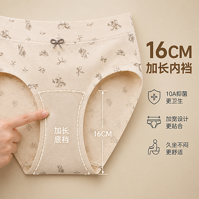 [主图-3] 女士纯棉内裤加长内裆结构展示 突出16CM加长加宽裆卖点。
[氛围风格] 温柔自然彩棉色系 暖调家居感 干净高级商业摄影质感 柔和自然光。
[画质] 商业摄影质感 光线柔和通透 产品结构清晰真实 画面干净高级 超高清细节。
[元素] 画面中央展示一条浅杏色碎花内裤的正面下半部分特写 重点突出内裆区域 内裤为浅杏彩棉底色 印有细腻的浅灰色植物碎花图案 腰头正中央有一个小巧深灰色蝴蝶结装饰 内裆区域被明显放大展示 用白色虚线轮廓线勾勒出加长加宽的内裆形状 旁边有标尺线标注16CM长度 内裆面料呈现纯棉肌理 缝线工整包边细致 一只手的手指轻轻指向内裆区域 强调加长设计 背景为柔和的浅奶茶色渐变 右侧留出负空间放置文案 保持内裤外观（即物理结构 材质质感 颜色 碎花图案 蝴蝶结装饰）与输入产品图保持绝对一致 杜绝任何变形和色差 精细化处理 商品主体占比约70% 画面满屏无边框。
[光影] 柔和正上方漫射光 主光从正上方照射 内裆区域光线充足清晰 缝线和包边细节分明 阴影柔和自然 整体光线温暖通透 突出结构细节。
[配色] 主色浅杏彩棉色 辅色浅灰碎花+深灰蝴蝶结 强调色暖棕标注线。
[视角构图] 正面微俯视角度 内裤下半部分位于画面中心 内裆区域为视觉焦点 手部手指位于画面左侧指向内裆 景深适中 产品清晰锐利 背景柔和虚化。
[文字版式] 画面右侧放置文案 竖排或左对齐横排 大字主标题 16CM 加长内裆 深棕色粗体无衬线字体 数字16CM字号最大 主标题下方三行辅助文案 10A抑菌 更卫生 加宽设计 更贴合 久坐不闷 更舒适 深灰色中号字体 左对齐排列 内裆区域旁边有标注线和文字 加长底裆 白色字体 所有文字清晰可读 不遮挡产品主体。
[输出要求] 1:1比例 文字清晰锐利 画面超高清商业摄影质感。
[负向提示词] 变形 文字错乱 产品图模糊 背景杂乱 水印 电商平台Logo 多余的手 多余的手指 畸形手 融合手指 手部扭曲。