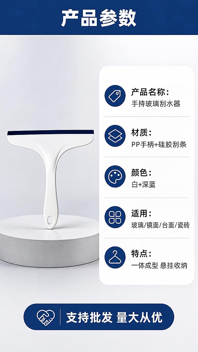 [商品] 使用【图1】手持T型玻璃刮水器；保留白色手柄、深蓝色硅胶刮条、T型结构、悬挂孔的完整外观；商品处理：产品标准正面展示，保留原貌与比例。
[画面] 页面目标：规格参数与批发信息，适配1688平台属性。构图：左右结构，左侧约45%为产品标准照（置于浅灰展示台，带柔和投影），右侧约55%为参数信息卡；顶部约10%为标题栏。景别为产品全景+信息卡，阅读动线从上到下、从左产品到右参数。背景为浅灰白渐变，干净专业。
[视觉] 套系策略：风格=简约干净的家居清洁商业摄影风；标题字=粗黑体；正文字=常规无衬线黑体；主色=纯净白+深海蓝；背景延展=浅灰白渐变背景，带细腻柔光质感；强调色=深海蓝，用于标题栏、参数项图标和重点信息；标题色=深炭灰；正文色=中灰；组件=蓝色顶部标题栏、白色圆角参数卡、参数项小图标；光影=产品区柔和主光，信息卡区干净平光。
[文字] 顶部标题「产品参数」（4字）；参数卡内信息（横排）：「产品名称：手持玻璃刮水器」「材质：PP手柄+硅胶刮条」「颜色：白+深蓝」「适用：玻璃/镜面/台面/瓷砖」「特点：一体成型 悬挂收纳」；底部小字「支持批发 量大从优」（适配1688属性）；所有文字横排，清晰可读，手机端可辨。
[规格] 图片比例9:16竖版，4K分辨率，负向提示：避免变形、错字、文字过小、产品结构改变、颜色失真、参数虚假。