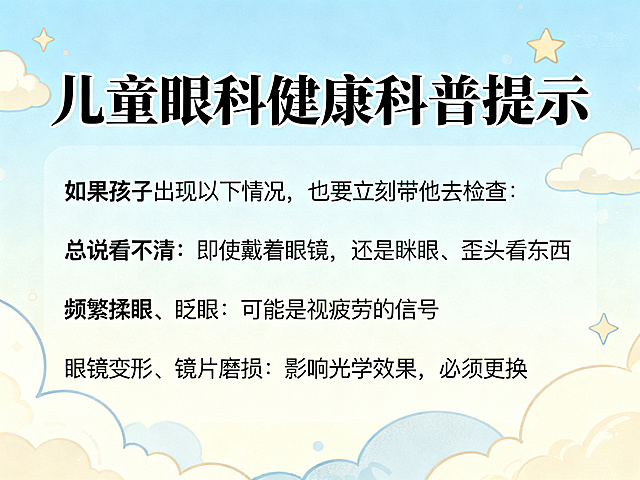 儿童眼科健康科普提示海报，清晰展示文案：如果孩子出现以下情况，也要立刻带他去检查：
总说看不清：即使戴着眼镜，还是眯眼、歪头看东西。
频繁揉眼、眨眼：可能是视疲劳的信号。
眼镜变形、镜片磨损：影响光学效果，必须更换。整体风格清新温馨，适合家长阅读，背景柔和，文字排版醒目清晰。