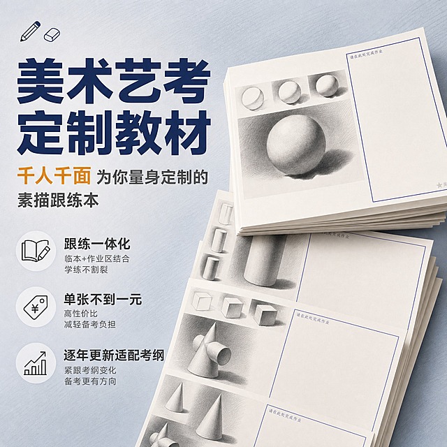 [主图-1] 主题与核心价值 美术艺考定制教材首图 突出千人千面量身定制与跟练一体化核心价值
[统一基调] 国内电商1:1方图 专业稳重艺考教育风格 背景主色为浅灰蓝渐变 标题字色深蓝 辅助字色深灰 强调色为暖橙色 字体为无衬线粗体 卡片为浅白底细圆角 图标为线性简约风
[画面] 画面中心偏右展示一叠真实质感的素描教材内页 包含球体 圆柱体 立方体 圆锥体等石膏几何体临本与作业区 教材纸张微微翻开呈立体堆叠 左侧为大标题区 教材占画面约55% 背景为浅灰蓝渐变加轻微素描笔触纹理 左上角放小型铅笔与橡皮图标点缀 整体传递专业艺考备考氛围
[光影质感] 柔和顶光 教材纸张有自然明暗层次 边缘有轻微投影 立体感真实 无悬浮感
[配色] 背景浅灰蓝渐变 标题深蓝 辅助文字深灰 强调卖点用暖橙色 纸张为米白色 素描内容为黑白灰
[文字版式] 左侧上方主标题大字 美术艺考定制教材 副标题 千人千面 为你量身定制的素描跟练本 下方三个小图标加短句 跟练一体化 单张不到一元 逐年更新适配考纲 文字横排 左对齐 不遮挡教材主体
[输出要求] 1:1比例 2048px 文字清晰可读 产品清晰 无变形 无错字 无水印 无平台Logo 画面干净专业