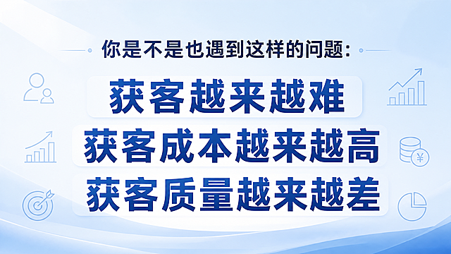 横屏16:9，4K高清，商务简约风格，浅蓝渐变底色，搭配简约线条图标点缀，扁平化设计，光影柔和。文字居中分区排版，粗体字体醒目，整体大气稳重，商用质感，无多余装饰元素。配图文字："你是不是也遇到这样的问题：获客越来越难 获客成本越来越高 获客质量越来越差"