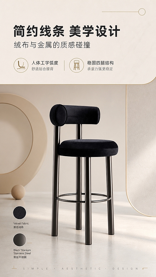 [商品] 使用【图1】B2502黑色绒布吧椅；保留圆柱形靠背、圆形坐垫、四根不锈钢黑钛椅腿、中部脚踏圈的整体结构与比例；保留黑色绒布面料与黑钛金属质感；增强产品轮廓线条感，不改变结构和颜色。
[画面] 目标：设计美学叙事，传递现代简约设计理念。构图：上文下景，顶部约1/4浅米色文案背景区，下方吧椅以45度侧角展示在极简纯色背景中，产品占画面约50%；搭配几何线条、圆形装饰元素和材质色块（绒布色块+金属色块），烘托设计感；底部点缀简约英文装饰字。
[视觉] 套系策略：风格=现代轻奢高级商业摄影；标题字=现代简约粗黑体；正文字=简洁无衬线体；主色=米白暖灰；背景延展=基于米白暖灰做深浅层级、同色渐变和细腻石材/乳胶漆质感；强调色=香槟金，仅用于小面积图标、引线和装饰标签；标题色=深炭黑；正文色=中暖灰；组件=细线信息卡、优雅引线、圆形icon；光影=右前侧暖柔光，柔和明暗过渡。
[文字] 顶部文案区：主标题「简约线条 美学设计」，副标题「绒布与金属的质感碰撞」，下方2个设计亮点：「人体工学弧度」「稳固四腿结构」；文字排版简洁大气，不遮挡产品主体。
[规格] 图片比例9:16竖版，4K分辨率，避免变形、错字、文字过小、冷蓝/冷灰背景、产品颜色改变、结构失真。