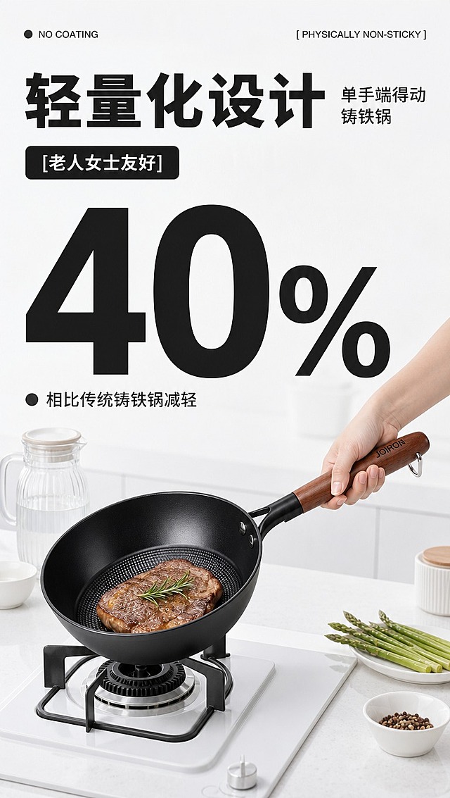 [商品] 使用【图1】JOIRON木柄铁锅斜侧视角度；保留黑色锅体、木质手柄、JOIRON刻字Logo、锅内同心圆年轮纹、金属铆钉；锅体颜色、材质、手柄形状与原图一致，不改变结构。
[画面] 页面目标：轻量化卖点页，突出单手可掂、老人女士友好。构图：上中下结构，顶部大标题占上1/3，中部超大数字"40%"占视觉中心，下方淡亮色厨房场景中一只亚洲女性手正握住锅柄端起锅，锅内放一块煎好的牛排配迷迭香，锅置于白色嵌入式燃气灶上；背景是明亮的ins风纯白色厨房台面，有透明玻璃水壶、绿色芦笋、白色小料碗等清新道具，整体大面积留白，通透明亮。产品占画面约50%，手部动作真实自然。阅读动线：顶部英文小标→主标题→超大数字→厨房场景产品。背景：纯白+极浅冷灰厨房场景，淡亮色为主，干净清爽。
[视觉] 套系策略：风格=明亮清新淡亮色ins风商业摄影；标题字=现代无衬线粗黑体（思源黑体Heavy）；正文字=简洁无衬线体（思源黑体Regular）；主色=淡冷白调（白色#ffffff到极浅灰#f5f5f5）；背景延展=纯白色/极浅冷灰干净厨房场景，同色系浅淡层级，整体明亮通透；强调色=黑色粗体数字；标题色=黑色；正文色=深灰#333；组件=黑色圆角矩形标签、圆形黑点图标；光影=顶部冷调自然光，明亮柔和，无影棚硬光感，整体冷白调不发黄，阴影浅淡。
[文字] 顶部左右小英文：左"● NO COATING"，右"[ PHYSICALLY NON-STICKY ]"（深灰色）；主标题："轻量化设计"（超大黑色粗体，左对齐），右侧小字两行："单手端得动\n铸铁锅"；主标题下方黑色方框标签："[老人女士友好]"（白色字）；中部超大数字："40%"（黑色超粗体，占画面宽度60%），数字下方黑点+"相比传统铸铁锅减轻"；所有文字横排，不遮挡手部和锅体主体。
[规格] 图片比例9:16竖版，4K分辨率，画面清晰无噪点；避免深灰背景、暗色场景、黄暖色调、暖色厨房、木色泛滥、文字模糊、产品变形、手部不自然、噪点颗粒感。