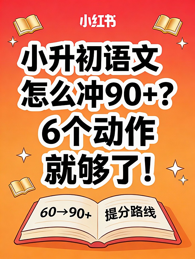 一张3:4竖版封面图，背景为橙红渐变色，中央用加粗黑体字写‘小升初语文怎么冲90+？6个动作就够了！’，文字带白色描边，醒目清晰。下方是一本打开的书，书页上写着‘60→90+ 提分路线’。四周点缀四个金色小书本图标和闪烁的星星，整体风格卡通活泼、适合小红书教育类内容。采用扁平化设计，轻微阴影增强立体感，突出学习氛围。