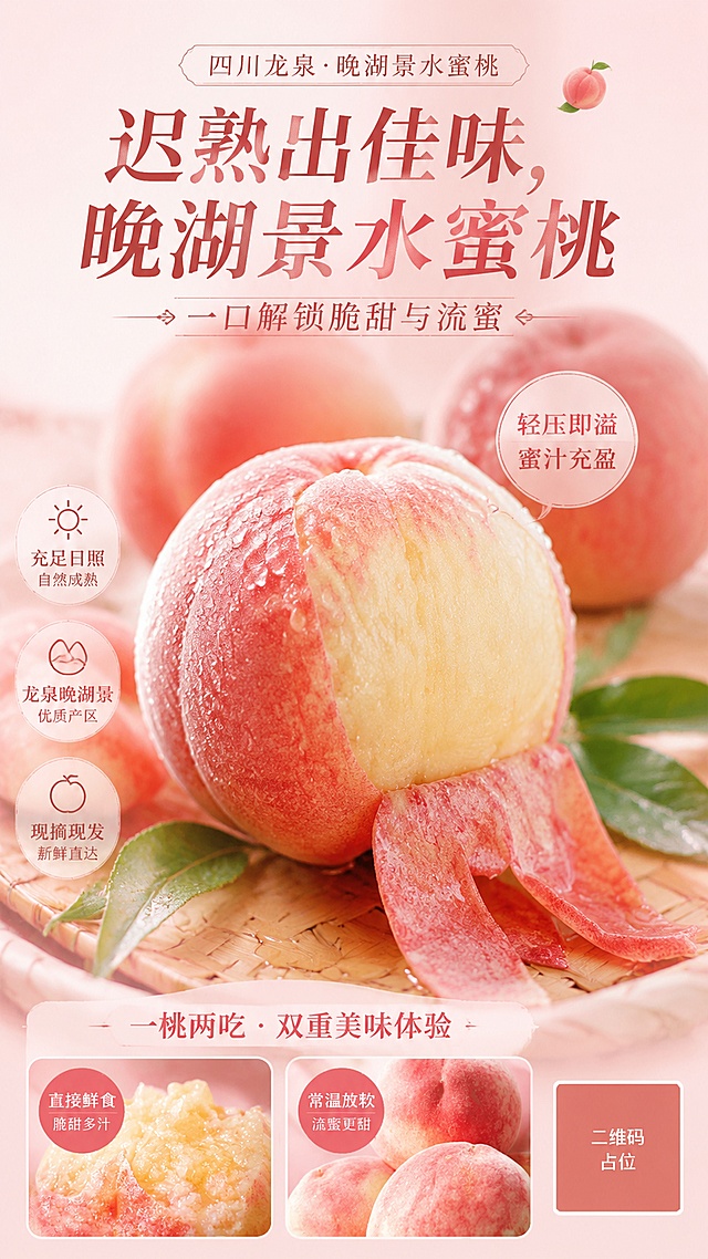 这是一张四川龙泉晚湖景水蜜桃竖版商品营销海报，比例9:16，写实商业摄影风格，清新自然，展现出饱满诱人的食欲感。主标题"迟熟出佳味，晚湖景水蜜桃"，副标题"一口解锁脆甜与流蜜"，结合图片展示出果肉汁水在果皮内微微充盈鼓起，肉眼可见满溢的蜜水感，轻压即蓄势待发。文字信息完整清晰保留，商品主体还原上传图1-图4中水蜜桃的饱满形态，突出一桃两吃的产品特色。背景采用浅粉渐变，整体明亮通透，突出新鲜水蜜桃的水润质感，画面排版精美，主标题清晰醒目，不遮挡主体水蜜桃。画面中所有二维码区域使用纯色方块占位符呈现，方块中央标注"二维码占位"文字，严禁生成任何可识别的二维码图案。画面中所有数字必须精确渲染，不得错位、遗漏或编造。