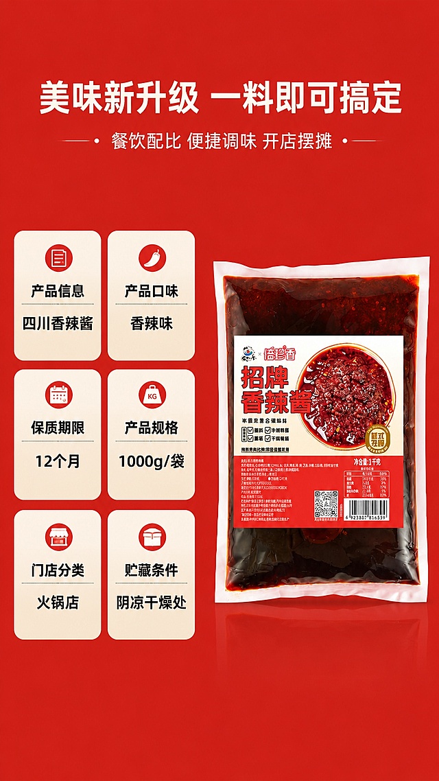 [第7屏] 产品信息参数-招牌香辣酱规格信息展示。本屏使用【图1】作为产品包装展示。
[氛围/风格] 信息清晰风，简约规整排版，电商详情页质感。
[元素布局] 顶部标题区，右侧展示商品包装，左侧分两列排布产品信息参数，整体均衡不拥挤。包装保持和用户输入图一致的结构、文字和颜色。
[光影质感] 均匀打光，包装信息清晰，参数文字可读，整体干净明亮。
[配色色系] 全局底色#dd1c1a；主色红色背景，米白色信息块，黑色文字，配色统一协调。
[视角构图] 左右分栏，左信息右产品，重心平衡。
[文字版式] 顶部主标题「美味新升级 一料即可搞定」，副标题「餐饮配比 便捷调味 开店摆摊」，白色字体居中；信息区分六块展示：产品信息 四川香辣酱，产品口味 香辣味，保质期限 12个月，产品规格 1000g/袋，门店分类 火锅店，贮藏条件 阴凉干燥处；统一使用加粗黑体，排版整齐清晰。
[比例分辨率] 宽度1080px，高度1920px，9:16竖版比例，4K分辨率，文字清晰可辨，高清画质。
[负向提示词] 包装变形，文字错乱，信息排布混乱，颜色偏差。