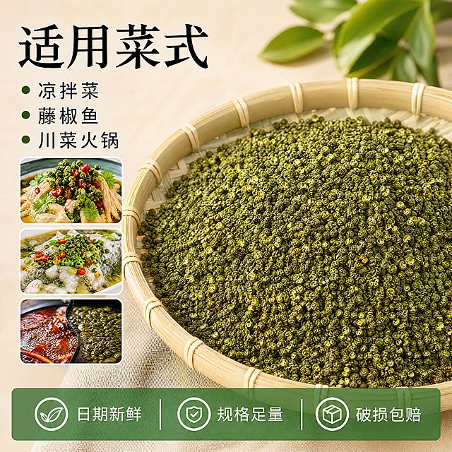 [主图-5] 四川藤椒适用菜式总结，促进转化下单。氛围风格：清晰直观，实用百搭感。画质：商业摄影质感，光线柔和通透，产品清晰真实，画面干净高级。元素：主体藤椒颗粒放置在画面下半部分偏右，左上方留出文案区域，整理展示适用菜式。保持四川藤椒外观颜色颗粒质感与输入产品图绝对一致，杜绝任何变形色差，精细化处理。商品主体占比约60%，画面满屏无边框。光影：自然柔和光线，整体画面明亮，产品清晰可见。配色：浅米色背景突出青绿色产品和黑色文字。视角构图：左文右图构图，产品主体完整不裁切。文字版式：左上方分三行排列适用场景，大字写「适用菜式」，然后分点列出：「凉拌菜 藤椒鱼 川菜火锅」，文字清晰排版整齐，底部半透明悬浮条横向排列服务承诺「日期新鲜 规格足量 破损包赔」，深绿色小字白色文字清晰可读。比例分辨率：1:1比例，4k分辨率，文字清晰锐利，画面超高清。负向提示词：变形，水印，文字错乱，产品图模糊，背景杂乱，绝对化违禁用词，产地直发宣传。