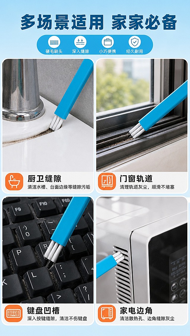 [商品] 使用【图1】蓝色方柄缝隙清洁刷；保留蓝色方形刷柄、白色硬刷毛、窄头形状和整体比例；每个场景格子中各放1支刷子，融入对应场景。
[画面] 目标：多场景应用页，展示产品广泛用途。构图：2×2四宫格拼图，每格一个使用场景，顶部标题区。主体占画面每格30%，景别中景。阅读动线从上到下，从左到右。前景：场景物品+刷子；中景：各场景主体；后景：四个不同的家居小场景。
[视觉] 套系策略：风格=清新实用家居商业摄影；标题字=粗黑体；正文字=常规黑体；主色=湖蓝色；背景延展=基于湖蓝色做顶部标题区浅蓝渐变、四宫格各场景自然色调统一调色；强调色=暖橙色，仅用于小面积场景标签和图标；标题色=深湖蓝；正文色=白色+深灰；组件=场景标签条、圆角分格、图标；光影=各场景自然柔光，整体色调统一。
[文字] 顶部主标题：多场景适用 家家必备；四个场景标签：厨卫缝隙、门窗轨道、键盘凹槽、家电边角。每个场景配1句短说明，文字横排于场景底部标签条上，清晰可读。
[规格] 图片比例9:16竖版，4K分辨率，淘宝/天猫详情页适配，中文文案。避免变形、错字、文字过小、产品颜色改变、场景杂乱。
