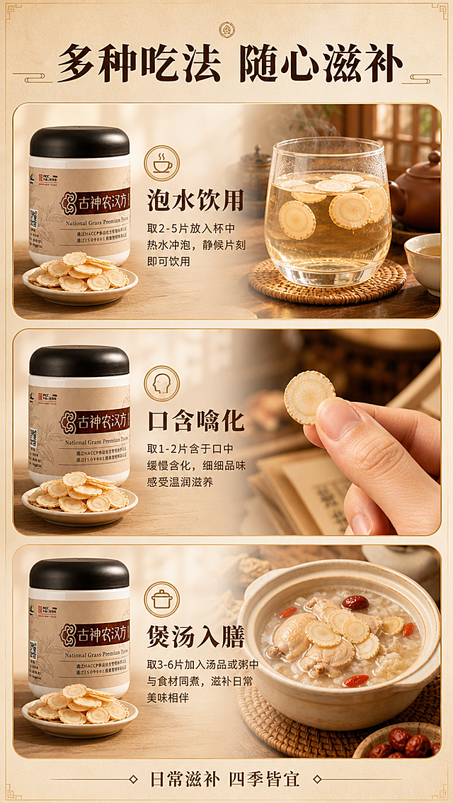 [商品] 使用【图5】人参片产品图；保留罐体外观、标签、Logo、参片形态与颜色；清晰化细节，不改变商品本体文字。
[画面] 页面目标：多种食用方式展示，拓宽使用场景，提升购买价值感。构图：三宫格竖排版式，从上到下3个场景卡片：上方为泡水喝（玻璃杯泡参片）、中间为含服（手部取参片）、下方为煲汤/煮粥（砂锅/粥碗中加入参片）；左侧或右侧配产品罐小图；每个场景卡片配小标题与简短说明。产品占画面约30%，场景展示为主。
[视觉] 套系策略：风格=中式温润滋补风 高级商业摄影；标题字=宋体粗体 典雅厚重；正文字=简洁无衬线体 清晰易读；主色=暖米棕+浅金；背景延展=基于暖米棕做深浅渐变、同色系层次、细腻宣纸/木纹质感；强调色=深棕金色，仅用于小面积图标、引线、标签和装饰线条；标题色=深棕；正文色=中暖棕；组件=圆角浅底信息卡、细线引线、中式边框装饰；光影=左前侧暖柔光，柔和阴影，温润通透。
[文字] 顶部主标题：多种吃法 随心滋补；3个场景卡片各配标题：泡水饮用、口含噙化、煲汤入膳；每个标题下一行简短说明；底部小字提示：日常滋补 四季皆宜；文字全部横向排版，在各卡片内左对齐或居中；字号保证手机端清晰可读。
[规格] 图片比例9:16竖版，4K分辨率，负向提示：避免变形、错字、文字过小、冷蓝/冷灰背景、医疗功效宣称、绝对化用语、参片颜色失真。