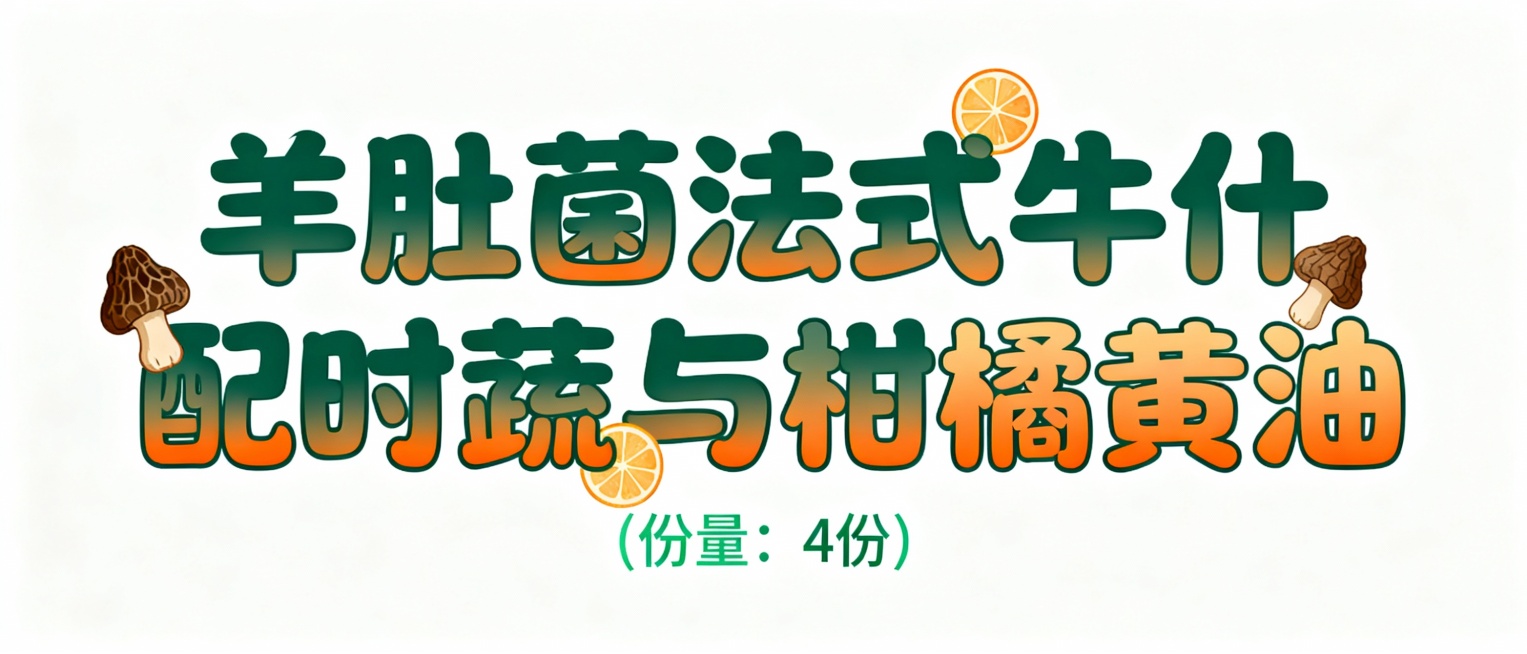 设计几个艺术字，颜色适合放在白色调插画底图上，字体活泼可爱，第一排字的内容是羊肚菌法式牛什配时蔬与柑橘黄油；第二排字比第一排小五倍，内容是（份量：4份）预览效果
