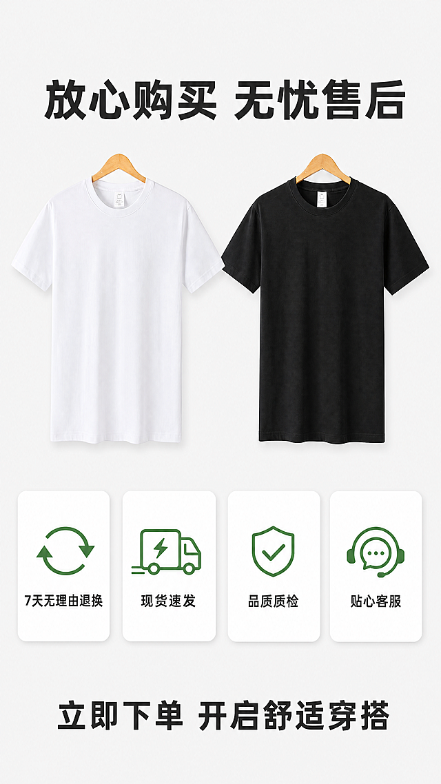 [第8屏] 售后保障行动号召，展示服务承诺，引导用户下单购买重磅纯色T恤。
[氛围/风格] 干净安心风，清晰传递服务信息，提升下单信任感。
[元素布局] 画面居中放置白色款【图1】和黑色款【图2】两款T恤的小图并排展示，保持颜色版型与原图一致，占画面约40%，下方整齐排列四个服务保障卡片，背景为干净浅灰色。
[光影质感] 均匀柔光，整体明亮干净，产品清晰，信息文字清晰。
[配色色系] 全局底色：#F5F5F5（浅灰）；主体：黑白T恤+浅白色服务卡片；文字：深灰黑，图标绿色。
[视角构图] 上图下文，居中对齐，纵向阅读，布局疏朗不拥挤。
[文字版式] 顶部主标题「放心购买 无忧售后」，四个服务卡片分别为：「7天无理由退换」「现货速发」「品质质检」「贴心客服」，每个卡片配对应简约图标，文字清晰，底部放置引导文字「立即下单 开启舒适穿搭」加粗深色文字，不遮挡产品主体。
[比例分辨率] 9:16竖版比例，4K分辨率，文字清晰可辨，超高清。
[负向提示词] 产品变形，文字错乱，卡片排版歪斜，水印，背景杂乱，颜色偏差