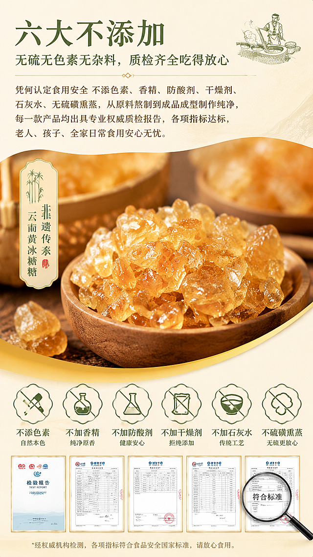 参考图片风格，设计一张云南非遗黄冰糖电商详情图，主标题文字："六大不添加，无硫无色素无杂料，质检齐全吃得放心"，副标题文字："凭何认定食用安全 不添色素、香精、防酸剂、干燥剂、石灰水、无硫磺熏蒸，从原料熬制到成品成型制作纯净，每一款产品均出具专业权威质检报告，各项指标达标，老人、孩子、全家日常食用安心无忧。"，整体风格自然国风，暖黄配色，突出产品纯净安全，展示黄冰糖晶体，干净卫生，符合电商详情页设计