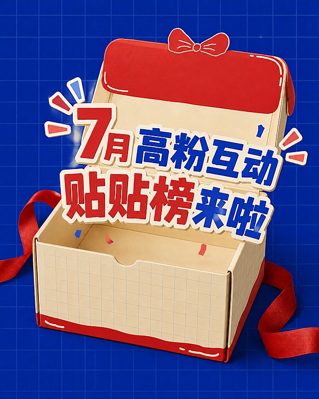 添加文字“7月高粉互动 贴贴榜来啦”，让文字呈现出从打开的礼物盒子里蹦出来的效果，将背景替换为参考图[image2]的蓝色，保留礼物盒子和红色蝴蝶结的设计