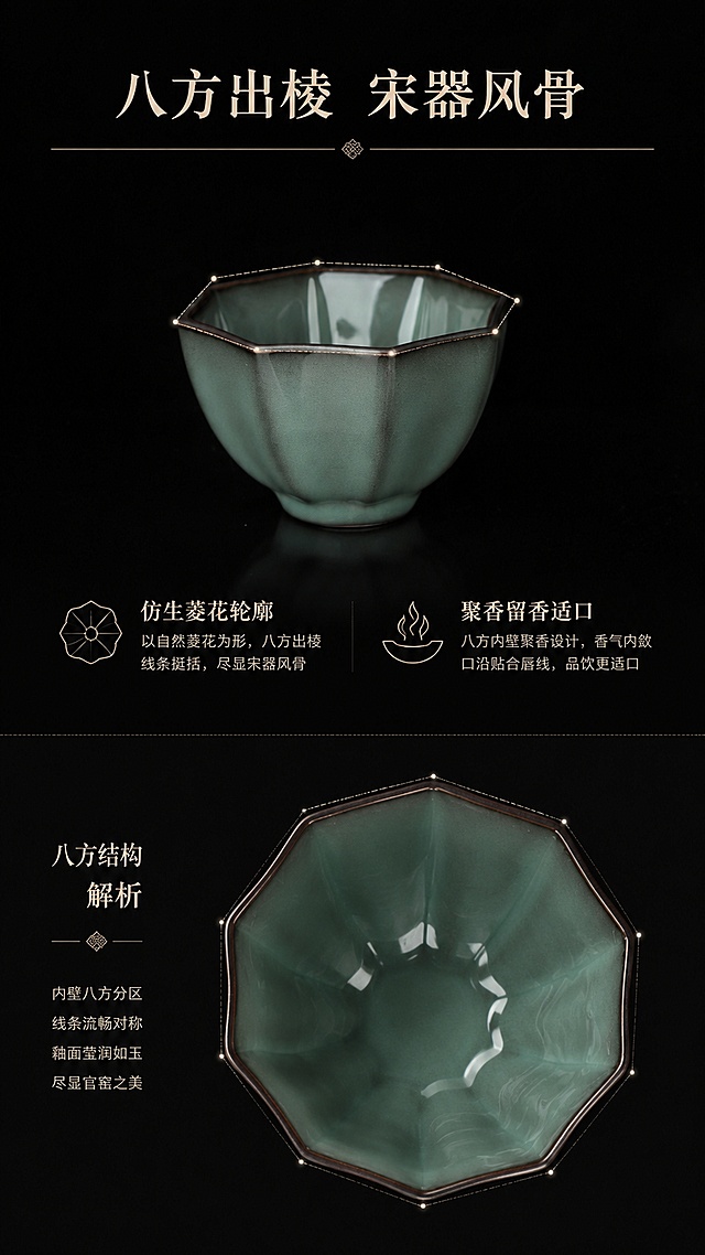 [第2屏] 器型解析页-复刻南宋官窑乌金白玉八方杯宋瓷美学展示。本屏使用【图10】展示杯身全貌，【图9】展示杯内八方结构。
[氛围/风格] 古典暗系中国风，沉静雅致的宋韵格调，专业器物摄影质感。
[元素布局] 上下分栏构图，上栏展示八方杯整体轮廓，标注八方线条；下栏展示杯内俯视视角，解析器型设计；产品八方结构、青釉颜色完全与输入产品图一致，整体背景深暗色凸显器物轮廓。
[光影质感] 左侧定向柔光，突出器型棱角与釉面温润反光，暗背景增强立体感，层次分明。
[配色色系] 全局底色 #191919；主色官窑青釉；辅助色米白文字、浅棕线条标注。
[视角构图] 上下构图，上整体下细节，动线从上到下清晰阅读；上栏45度整体，下栏俯视细节。
[文字版式] 顶部主标题「八方出棱 宋器风骨」，下方分两栏标注：「仿生菱花轮廓」「聚香留香适口」，文字简洁不遮挡产品主体。
[比例分辨率] 9:16 竖版比例，4K分辨率，文字清晰可辨，高清画质。
[负向提示词] 杯身变形，缺件错件，颜色偏差，文字错乱，产品模糊，文字过小，背景杂乱