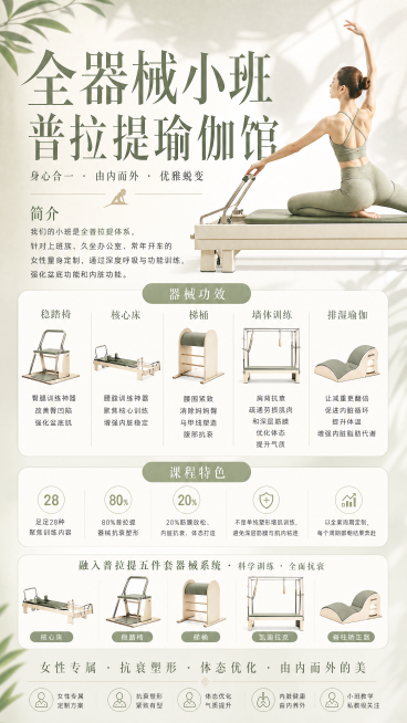 制作一张时尚风格的全器械小班普拉提瑜伽馆宣传海报，现代简约高级时尚设计，标题写“全器械小班普拉提瑜伽馆”，内容介绍：我们的小班是全普拉提体系、针对上班族，久坐办公室、常年开车的女性量身定制，通过深度的预览效果