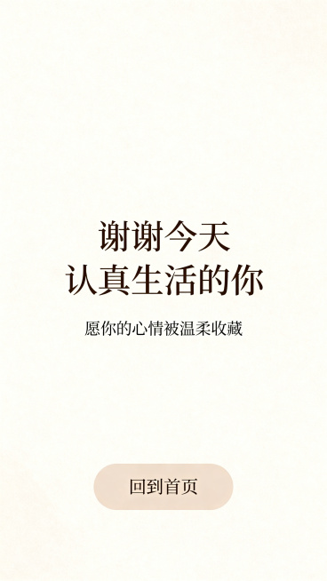 竖屏H5结束页，高级简约治愈风，低饱和浅色系配色，留白充足。页面主文案为"谢谢今天认真生活的你"，副文案为"愿你的心情被温柔收藏"，底部是简洁柔和的圆角按钮"回到首页"，整体风格温暖统一，视觉舒适自然预览效果