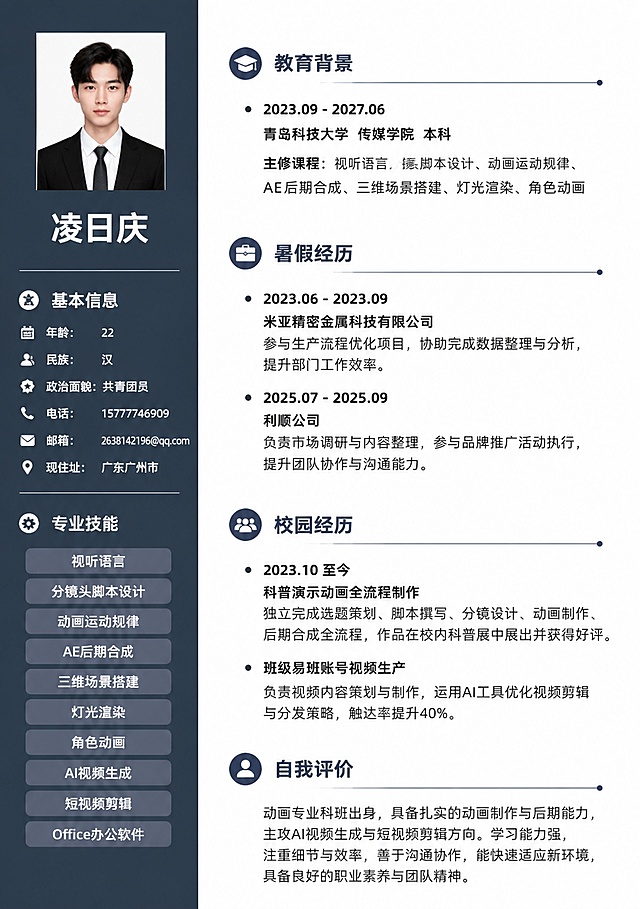 一份简约高级的个人简历海报，A4竖版比例，商务蓝灰风格。左侧约四分之一宽度为深蓝灰色竖带导航，右侧为白色内容区，排版精美专业。左侧竖带从上到下依次放置一寸证件照、姓名"凌日庆"、基本信息列表（年龄22、民族汉、政治面貌共青团员、电话15777746909、邮箱2638142196@qq.com、现住址广东广州市）、专业技能标签。右侧白色主内容区分板块展示：教育背景（2023.09-2027.06青岛科技大学传媒学院本科，主修课程视听语言分镜头脚本设计动画运动规律AE后期合成三维场景搭建灯光渲染角色动画）、暑假经历（2023.06-2023.09米亚精密金属科技有限公司、2025.07-2025.09利顺公司）、校园经历（2023.10至今科普演示动画全流程制作、班级易班账号视频生产AI工具优化触达率提升40%）、自我评价（动画专业科班出身主攻AI视频生成与短视频剪辑方向）。各板块标题用蓝灰色加粗，内容文字深灰色清晰易读。整体风格稳重专业，商务感强，适合求职使用。画面中所有数字必须精确渲染，不得错位遗漏或编造。画面中所有信息区域必须填充完整合理的内容，不得出现空白框或待填写区域。