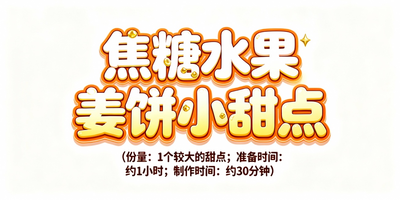 设计几个艺术字，颜色适合放在橙色插画底图上，字体活泼可爱，第一排字的内容是焦糖水果姜饼小甜点；第二排字比第一排小五倍，内容是（份量： 1个较大的甜点；准备时间: 约1小时；制作时间：约30分钟）预览效果