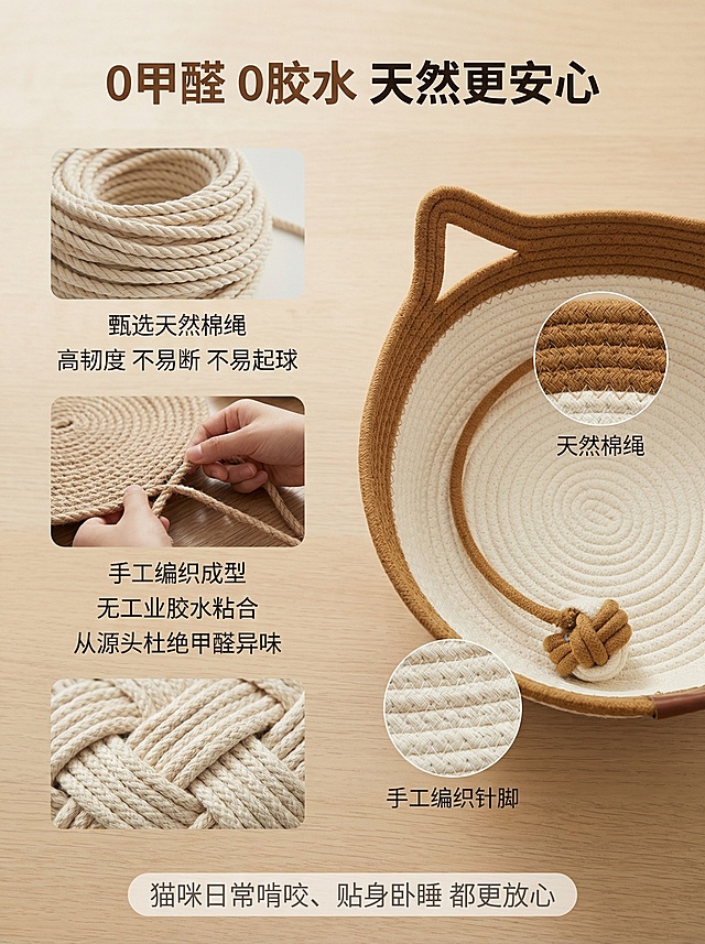 [垫图] https://a]治愈系暖调家居风，自然光柔和，材质细节清晰；[画面元素]左右布局，左侧为棉绳原材料特写+手工编织过程特写+无胶水工艺细节图纵向排列，右侧为对应材质特写放大图，背景统一为浅木色桌面，光影统一，背景铺满全屏无边框；[配色色系]主色调：米白、暖棕，辅助色：深棕、浅灰；[视角构图]微距平视，景深适中，突出材质质感；[文字版式]画面顶部居中主标题“0甲醛 0胶水 天然更安心”，粗黑体暖咖色，字号醒目；画面左侧文案“甄选天然棉绳 高韧度 不易断 不易起球 手工编织成型 无工业胶水粘合 从源头杜绝甲醛异味”，细黑体深棕色，左对齐，行间距宽松；画面右侧材质特写图标注“天然棉绳”“手工编织针脚”，小字标注不遮挡产品；画面底部文案“猫咪日常啃咬、贴身卧睡 都更放心”，轻盈细黑体浅灰色，居中排布；[比例分辨率]3:4比例，1536*2048，2K分辨率