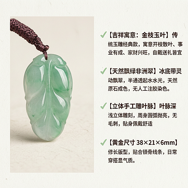 [第二屏] 本屏功能定义：非洲翠飘绿金枝玉叶吊坠核心卖点板块。文案四点：✅【吉祥寓意：金枝玉叶】传统玉雕经典款，寓意开枝散叶、事业有成、家财兴旺，自戴送礼皆宜 ✅【天然飘绿非洲翠】冰底带灵动飘翠，半通透起水光，天然原石成色，无人工注胶染色 ✅【立体手工雕叶脉】叶脉深浅立体雕刻，周身圆弧抛亮，无毛刺，贴身佩戴舒适 ✅【黄金尺寸 38×21×6mm】修长版型，贴合锁骨线条，日常穿搭显气质。使用图1作为左侧玉叶展示图，保持产品外观、颜色、结构一致。
[氛围/风格] 国风素雅，浅宣纸质感背景，简约清晰排版，商业电商详情页风格。
[元素布局] 左半部分放置金枝玉叶吊坠产品图，占据左侧45%宽度区域，保持产品真实外观；右半部分分四点纵向排列卖点文案，每点带对勾符号，行间距适中，整体左右均衡排版，不挤压边界。
[光影质感] 整体光线均匀柔和，产品图清晰锐利，文字清晰不模糊，明暗适中。
[配色色系] 背景：浅宣纸米白色；左侧产品保持原有色彩；文字：深棕色，对勾用浅绿色点缀；整体素雅简洁。
[视角构图] 左右分栏布局，产品居左，文字居右，平衡构图。
[文字版式] 每段卖点左对齐，项目符号在句首，标题加粗，内容常规字重，字号适合移动端阅读，清晰可辨。
[比例分辨率] 1:1方形，800×800尺寸，文字清晰可辨。
[负向提示词] 产品变形，文字错乱，卖点缺失，颜色偏差，背景杂乱，排版不均，遮挡主体，水印。