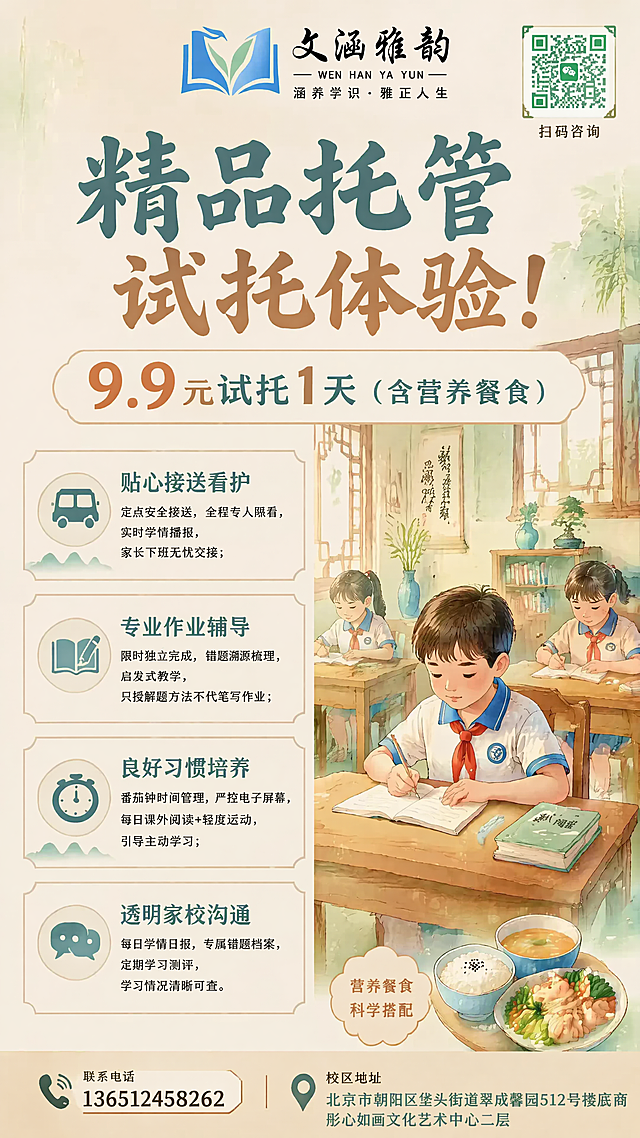 修改现有竖版精品托管招生商业海报，保持国风暖杏+浅青柔和配色、柔和哑光纸张质感、温暖治愈氛围不变。顶部中央保留品牌名称「文涵雅韵」以及logo。主标题保留"精品托管试托体验！"，价格标签保留"9.9元试托1天（含营养餐食）"，左侧四大服务板块文案和板块样式保留不变，右侧手绘教室插画和小学生、餐食内容保留不变。仅修改底部和右上角内容：
1. 底部左侧联系电话修改为：13651245826
2. 底部右侧校区地址修改为：北京市朝阳区垡头街道翠成馨园512号楼底商彤心如画文化艺术中心二层
3. 右上角的二维码替换为提供的参考二维码图片：绿色微信二维码，保留「扫码咨询」小字
整体排版保持不变，文字清晰可读，无杂乱元素，高清4K。
