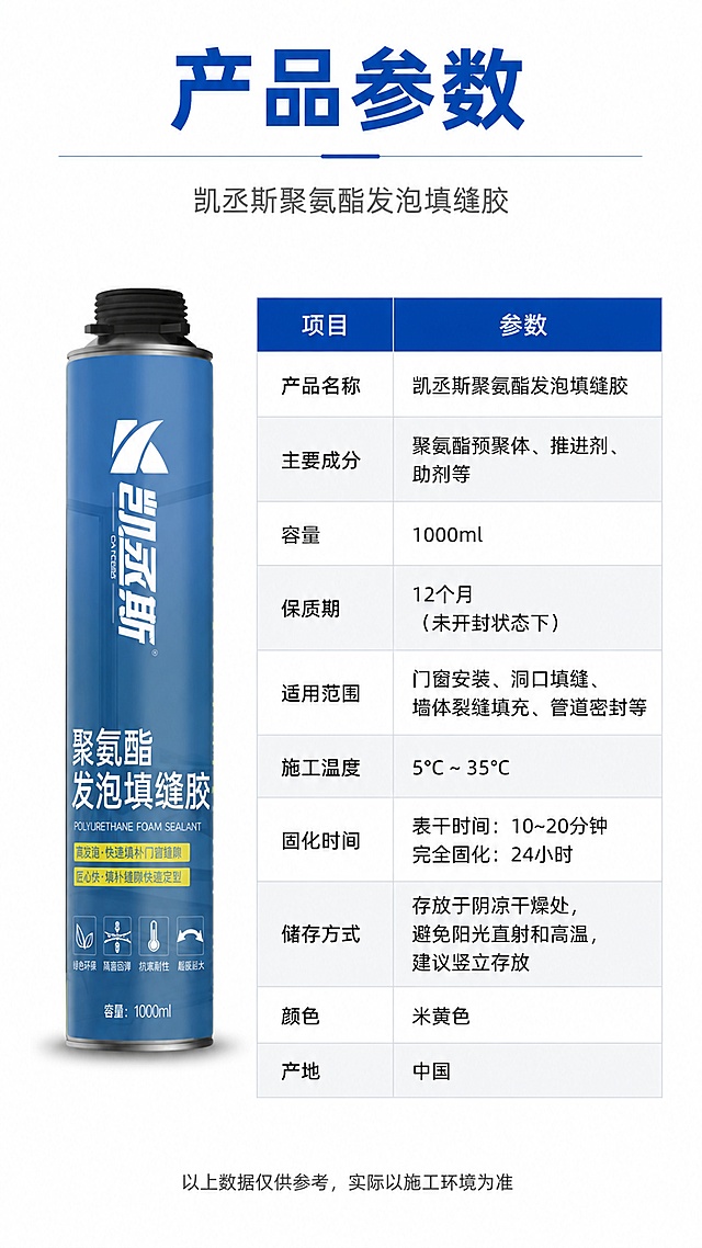 [第10屏] 产品参数-规格信息收口页。本屏使用【图1】作为商品主体小图。
[氛围/风格] 简洁专业参数表风，白底清晰，信息规整，五金建材专业感。
[元素布局] 左侧为产品正视图，发泡胶罐直立摆放，占比约30%，罐体外观与输入图完全一致；右侧为产品参数表格，清晰列出各项规格参数；背景为纯白色，表格有浅灰分隔线，整体干净规整。
[光影质感] 均匀正面柔光，产品有轻微底影，整体明亮清晰，突出信息可读性。
[配色色系] 全局底色 #FFFFFF 纯白；主色 #1E6FB5 深蓝表头；辅助色 #F5F7FA 浅灰表格行；文字深灰+深蓝。
[视角构图] 正面平视，左右布局，左图右表，阅读动线顶部标题→左侧产品图→右侧参数表。
[文字版式] 顶部主标题「产品参数」深蓝色粗黑体；副标题「凯丞斯聚氨酯发泡填缝胶」灰色细体。参数表包含：产品名称、主要成分、容量、保质期、适用范围、施工温度、固化时间、储存方式等8项左右，表头深蓝底白字，表格行交替浅灰底和白底。底部小字备注：「以上数据仅供参考，实际以施工环境为准」。文字清晰可读，排版规整。
[比例分辨率] 9:16竖版比例，4K分辨率，文字清晰可辨，高清画质。
[负向提示词] 罐体变形，颜色偏差，表格错乱，水印，文字过小模糊，参数虚构不准确。