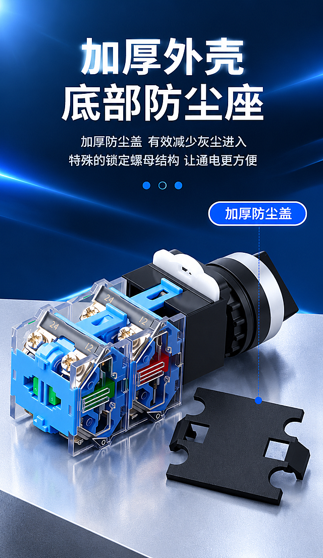 电商详情页长图，按钮开关加厚外壳防尘座卖点图，750px宽，工业科技风格，产品精修。

[画面结构] 从上到下布局：顶部标题区 + 中部产品展示区。整体深蓝科技背景风格，统一思源黑体Bold字体。

[顶部标题区]
背景为深蓝色到黑色的科技感渐变背景，带有微弱的蓝色光晕和光线效果。
大标题分两行居中：
  第一行："加厚外壳" 白色超大粗体
  第二行："底部防尘座" 白色超大粗体
标题下方两行说明文字：
  "加厚防尘盖 有效减少灰尘进入" 浅灰色居中
  "特殊的锁定螺母结构 让通电更方便" 浅灰色居中
说明文字下方三个小圆点（深蓝、浅蓝、深蓝）作为装饰。

[中部产品展示区]
画面中心展示旋钮开关触点模块的侧面立体图，黑色旋钮头部配银色金属环，蓝色触点模块透明外壳，内部可见银色金属触点、铜件、弹簧等结构，产品精修处理，金属部分高光清晰，塑胶质感干净利落，无灰尘划痕，结构细节清晰可见。产品旁边放置一个黑色加厚防尘盖部件，展示防尘结构。
右上角有一个蓝色圆角标签"加厚防尘盖"，用蓝色虚线连接到黑色防尘盖部件，标注清晰。
产品放置在浅灰色质感台面上，台面有柔和反光。背景为深蓝色科技感渐变，带有微弱的光线效果，突出产品主体。

[视觉统一] 套系策略：风格=工业科技专业商业摄影；标题字=思源黑体 Bold；正文字=思源黑体 Bold；主色=深蓝黑；背景延展=深蓝黑渐变+科技光晕+浅灰质感台面；强调色=蓝色（标签、引线）、银灰色（金属）；标题色=白色；正文色=白色/浅灰色；组件=蓝色圆角标签、蓝色虚线引线；光影=左前侧主光，金属高光清晰，产品有立体感。

[产品处理] 产品精修，金属件高光锐利，铜件金色质感真实，弹簧结构清晰，透明件通透，塑胶件干净无划痕。

[文字要求] 全部文字使用思源黑体 Bold字体，横排，排版整齐，层级清晰，手机端可读。文案与原图完全一致，不增减内容。

[规格] 图片宽度750px，竖版长图，2K分辨率，避免变形、错字、文字过小、产品模糊、背景杂乱、水印、平台logo。