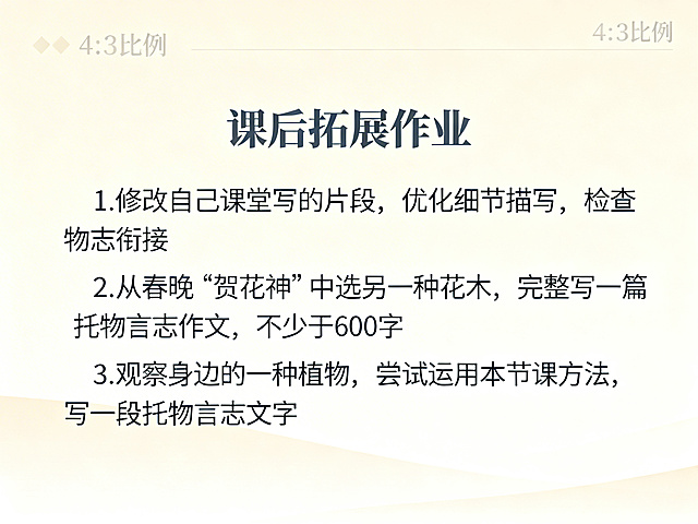 PPT内容页，标题：课后拓展作业，正文：1.修改自己课堂写的片段，优化细节描写，检查物志衔接 2.从春晚“贺花神”中选另一种花木，完整写一篇托物言志作文，不少于600字 3.观察身边的一种植物，尝试运用本节课方法，写一段托物言志文字，背景淡雅，风格一致，4:3比例