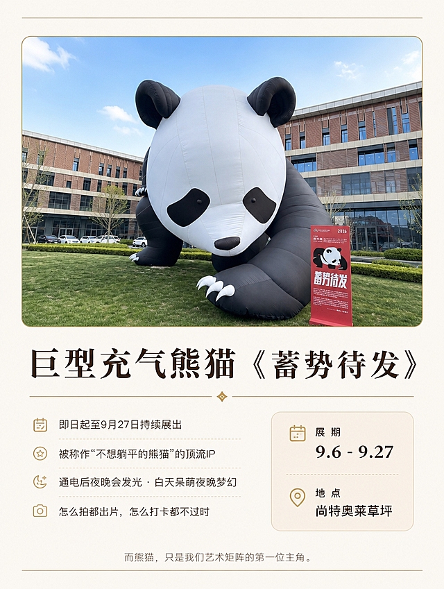 [商品] 使用【图6】巨型充气熊猫正面全景图；保留熊猫黑白配色、巨型体量、草坪场景。
[画面] 公众号推文熊猫装置详情页，竖版长图，统一米白色背景。顶部细金线承接。上半部分熊猫大图带细边框（占画面45%），下半部分左文右信息卡布局。底部细金线收尾。
[视觉] 套系策略：风格=精致杂志风高级感排版，统一米白底色连贯系列；标题字=高端衬线粗体+现代无衬线组合；正文字=纤细优雅无衬线体；主色=浅米白底色（#FAF7F2）+ 深棕文字（#3D2B1F）；背景延展=统一纯净米白纸感底色，每页完全一致，确保拼接无割裂；强调色=金色（#C9A96E），仅用于细装饰线、小标签和重点文字点缀；标题色=深棕近黑；正文色=中灰棕；组件=统一细金线分隔、统一圆角浅底信息卡、统一页边距、大量留白；光影=柔和自然光，暖调氛围。
[文字] 顶部细金线。图片下方标题「巨型充气熊猫《蓄势待发》」，配金色装饰线。左侧正文要点：「即日起至9月27日持续展出」「被称作'不想躺平的熊猫'的顶流IP」「通电后夜晚会发光 · 白天呆萌夜晚梦幻」「怎么拍都出片，怎么打卡都不过时」。右侧圆角信息卡：展期「9.6 - 9.27」，地点「尚特奥莱草坪」。底部小字「而熊猫，只是我们艺术矩阵的第一位主角。」底部细金线。文字全部横排。
[规格] 图片比例3:4竖版，宽度1080px，4K分辨率，统一米白背景，避免底色不均、割裂感、土气、花哨、文字竖排、蚂蚁字。