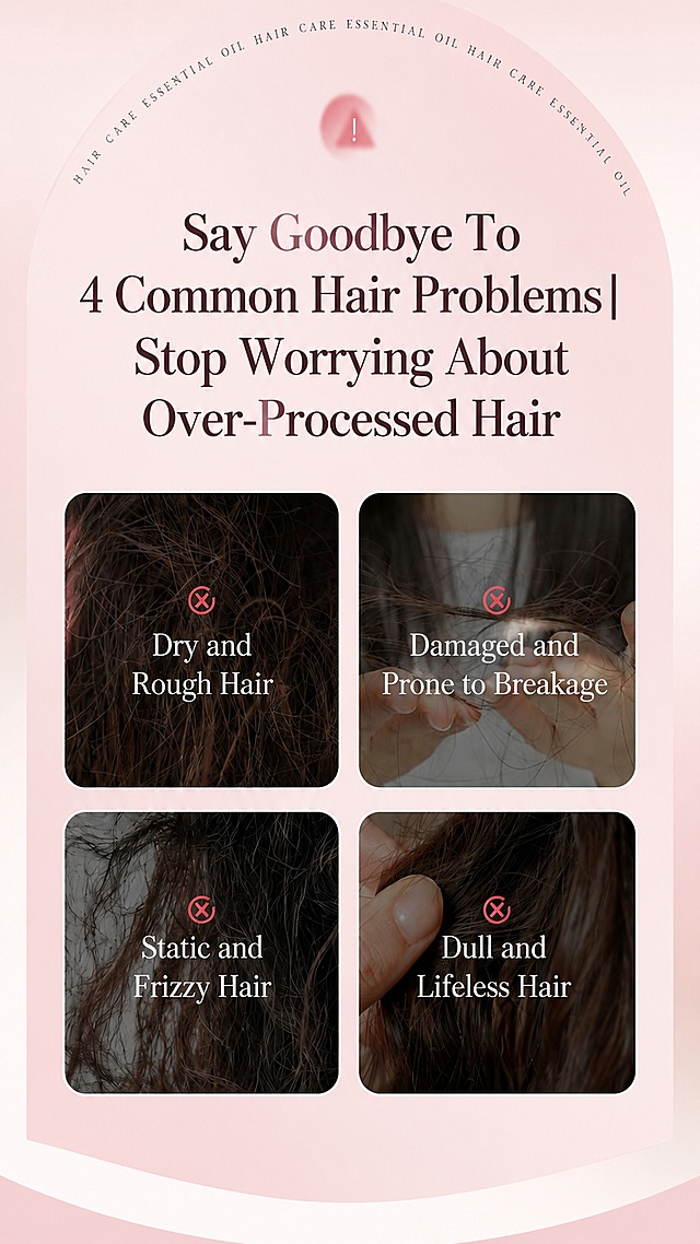 [Screen 1] Common Hair Concerns Page for Lovefun Hair Oil. This screen uses [https://gdesign-dam-hz.dancf.com/37199422928832582/5459188cca17468b82888f99b6694f33.jpg] as the base design.  
[Atmosphere/Style] Soft pink minimalist informational style, clean and clear.  
[Element Layout] Title at the top, four hair concern cards arranged in 2x2 grid below. All original visual elements (images, red cross markers) remain, only translate text.  
[Light & Color] Soft light pink background, dark brown title text, white text on image cards.  
[Text Layout] Top main title: "Say Goodbye To 4 Common Hair Problems | Stop Worrying About Over-Processed Hair". Four cards: 1. Dry and Rough Hair; 2. Damaged and Prone to Breakage; 3. Static and Frizzy Hair; 4. Dull and Lifeless Hair. All text in English, no Chinese characters.  
[Proportion & Resolution] 9:16 vertical ratio, width 1080, height 1920, 4K resolution, clear text.  
[Negative Prompt] Changed product logo, Chinese characters, garbled text, wrong layout.