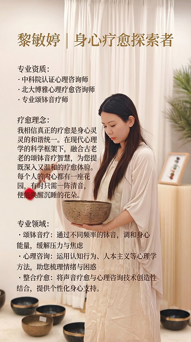 在图片中添加文字，顶部是“黎敏婷 | 身心疗愈探索者”，下方依次排列“专业资质：· 中科院认证心理咨询师· 北大博雅心理疗愈咨询师· 专业颂钵音疗师”，接着是“疗愈理念：我相信真正的疗愈是身心灵的和谐统一。在现代心理学的科学框架下，融合古老的颂钵音疗智慧，为您提供既深入又温和的疗愈体验。每个人的内心都有一座花园，有时只需一阵清音，便能唤醒沉睡的花朵。”，最后是“专业领域：· 颂钵音疗：通过不同频率的钵音，调和身心能量，缓解压力与焦虑· 心理咨询：运用认知行为、人本主义等心理学方法，助您梳理情绪与困惑· 整合疗愈：将声音疗愈与心理咨询技术创造性结合，提供个性化身心支持。”，文字风格柔和雅致，与画面疗愈氛围契合