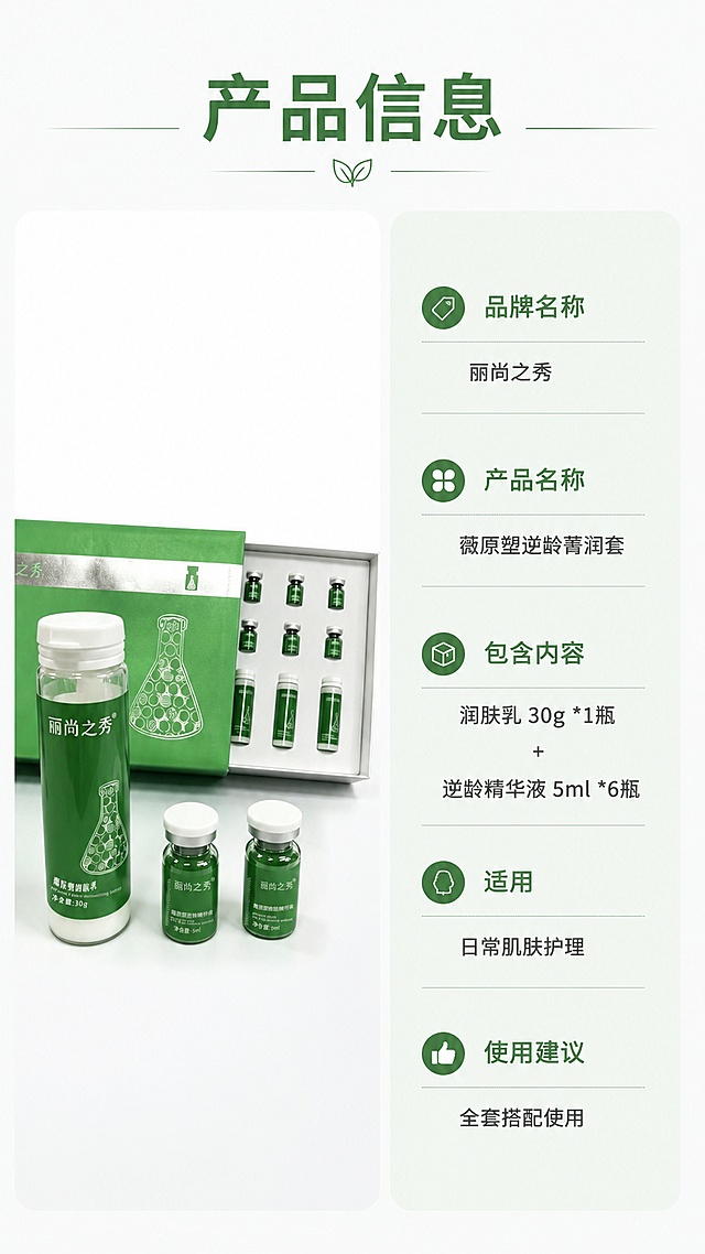 [第8屏] 产品规格信息屏，最后一屏完整展示产品信息，左产品右参数表排版。本屏使用【图1】产品。
[氛围/风格] 信息严谨规范风，干净整洁，清晰易读，品牌调性统一。
[元素布局] 左半部分放置产品套盒整体图，保持包装设计、颜色、文字、产品数量与原图一致，占左侧约45%；右半部分做竖排产品信息参数表，浅绿底，深绿标题，深灰文字；信息排版整齐，行间距适中，产品清晰，信息完整。
[光影质感] 均匀柔光，产品和文字都清晰，边缘干净，没有杂乱阴影。
[配色色系] 全局底色 #F5F9F6，左侧白色背景突出产品，右侧浅绿底参数框，文字深灰/深绿。
[视角构图] 左产品右图的左右分栏构图，平衡稳定，信息一目了然。
[文字版式] 顶部通栏主标题："产品信息"，左产品右参数表。参数表包含：品牌名称：丽尚之秀；产品名称：薇原塑逆龄菁润套；包含内容：润肤乳 30g *1瓶 + 逆龄精华液 5ml *6瓶；适用：日常肌肤护理；使用建议：全套搭配使用。文字排版整齐，字号清晰，适合手机阅读，所有信息不遮挡产品主体。
[比例分辨率] 9:16 竖版比例，4K分辨率，高清画质。
[负向提示词] 产品变形，包装文字错误，参数排版混乱，文字过小，缺件错件，颜色偏差。