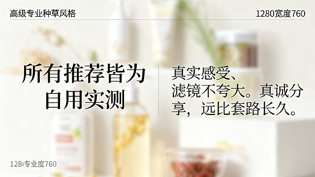 生成一张图文海报，1280宽度720高度，左右排版，主副标题分明，左侧主标题"所有推荐皆为自用实测"，右侧副标题"真实感受、无滤镜不夸大。真诚分享，远比套路长久。"，使用清晰圆体，不要行书楷体，淡养生产品做朦胧背景，仅含指定文案无额外文字，高级专业种草风格