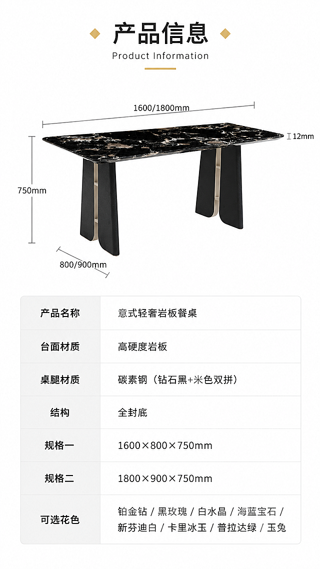 [第8张] 产品信息页-规格参数表收尾。本张使用【图1】作为产品示意，侧面视角展示，保持产品外观结构一致。
[氛围/风格] 专业清晰的参数说明风，简约严谨，信息易读。
[元素布局] 画面上半部分为餐桌侧面视角示意图，占比约35%，有尺寸引线标注高度、桌面厚度等；下半部分为详细规格参数表，整齐排列各项参数；背景为纯白色简约底，参数表有浅灰色分隔线；产品侧面轮廓、结构、颜色与输入图一致。
[光影质感] 均匀柔光照明，整体明亮清晰，阴影极淡，突出参数表可读性。
[配色色系] 全局底色 #FFFFFF 纯白色；主色深灰文字；辅助色黑金岩板、碳素钢黑、浅灰分隔线、金色标题点缀。
[视角构图] 上下分区布局，上示意图下参数表，阅读动线顶部标题 → 产品示意图 → 底部参数表。
[文字版式] 顶部主标题「产品信息」，副标题「Product Information」；参数表包含以下字段：产品名称「意式轻奢岩板餐桌」、台面材质「高硬度岩板」、桌腿材质「碳素钢（钻石黑+米色双拼）」、结构「全封底」、规格一「1600×800×750mm」、规格二「1800×900×750mm」、可选花色「铂金钻/黑玫瑰/白水晶/海蓝宝石/新芬迪白/卡里冰玉/普拉达绿/玉兔」；参数表排版整齐，文字清晰可读。
[比例分辨率] 9:16竖版比例，4K分辨率，文字清晰可辨，高清画质。
[负向提示词] 餐桌变形，参数错误，水印，文字错乱，文字过小，背景杂乱，产品模糊，表格不整齐。