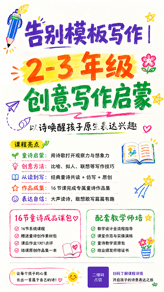 课程招生海报，手写涂鸦风，彩色马克笔质感，版式精美，适合儿童创意写作课程招生。版式骨架、分区比例与参考图保持一致（相似度约70%），文案与装饰换为本次课程内容。主标题必须完整呈现且为画面视觉中心，逐字锁定：「告别模板写作｜2-3 年级创意写作启蒙」。主标题字号最大，清晰可读，不得增删改字。副标题：「以诗唤醒孩子原生表达兴趣」。底部小字标签：「16节童诗成品课包」「配套教学师培」。数字「2-3」「16」必须精确渲染，不得错位或编造。背景：干净的米白色/纯白底，带轻微纸张肌理，无网格线；整体活泼童趣、手写温度、儿童教育轻松感。标题排版：主标题为彩色马克笔手写粗体字，「告别模板写作」用深紫色马克笔，「2-3年级」用橙红色马克笔加黄色荧光笔底涂高亮，「创意写作启蒙」用墨绿色马克笔；字体有手写笔触、略微倾斜、活泼有张力，非3D立体。副标题为黑色细马克笔手写体，位于主标题下方。装饰：左上角 1 个手绘涂鸦小铅笔/羽毛笔贴纸，彩色马克笔风格；主标题旁加 1~2 个手绘星星/小花朵/纸飞机涂鸦点缀；底部两个标签用手绘圆角矩形框线承载，分别为粉色和绿色马克笔描边，标签内文字为对应色系手写体；整体涂鸦感强、活泼童趣。画面中所有信息区域、标签、课程卖点区必须填充完整合理的内容，不得出现空白框或待填写区域。画面中所有二维码区域使用纯色方块占位符呈现，方块中央标注"二维码占位"文字，严禁生成任何可识别的二维码图案。画质：高清细腻，信息层级清晰，主标题与背景强对比，文字完整处于安全区内不可裁切，四周留安全边距。画面比例 9:16，2K。